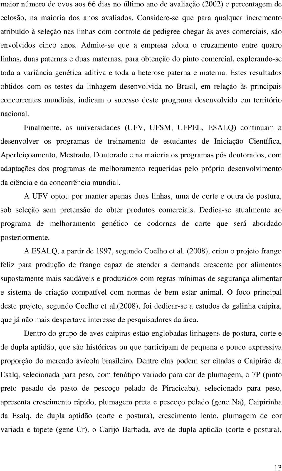 Admite-se que a empresa adota o cruzamento entre quatro linhas, duas paternas e duas maternas, para obtenção do pinto comercial, explorando-se toda a variância genética aditiva e toda a heterose