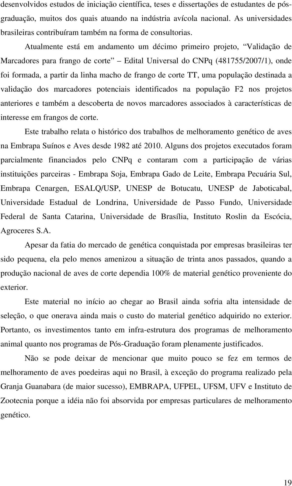 Atualmente está em andamento um décimo primeiro projeto, Validação de Marcadores para frango de corte Edital Universal do CNPq (481755/2007/1), onde foi formada, a partir da linha macho de frango de