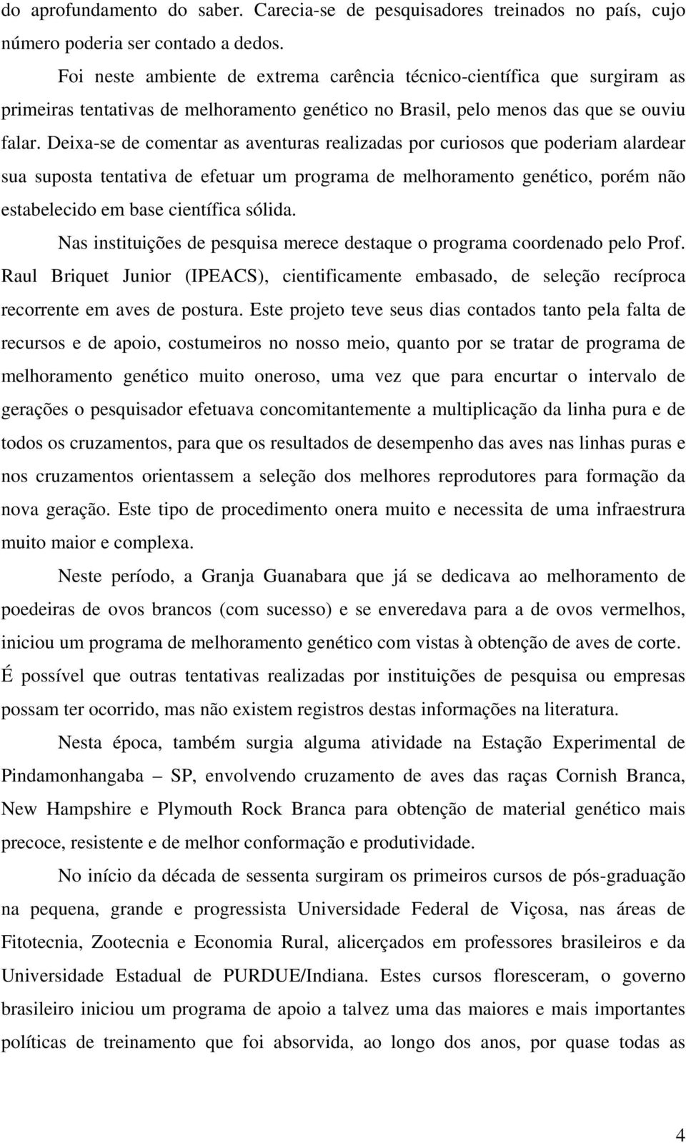 Deixa-se de comentar as aventuras realizadas por curiosos que poderiam alardear sua suposta tentativa de efetuar um programa de melhoramento genético, porém não estabelecido em base científica sólida.