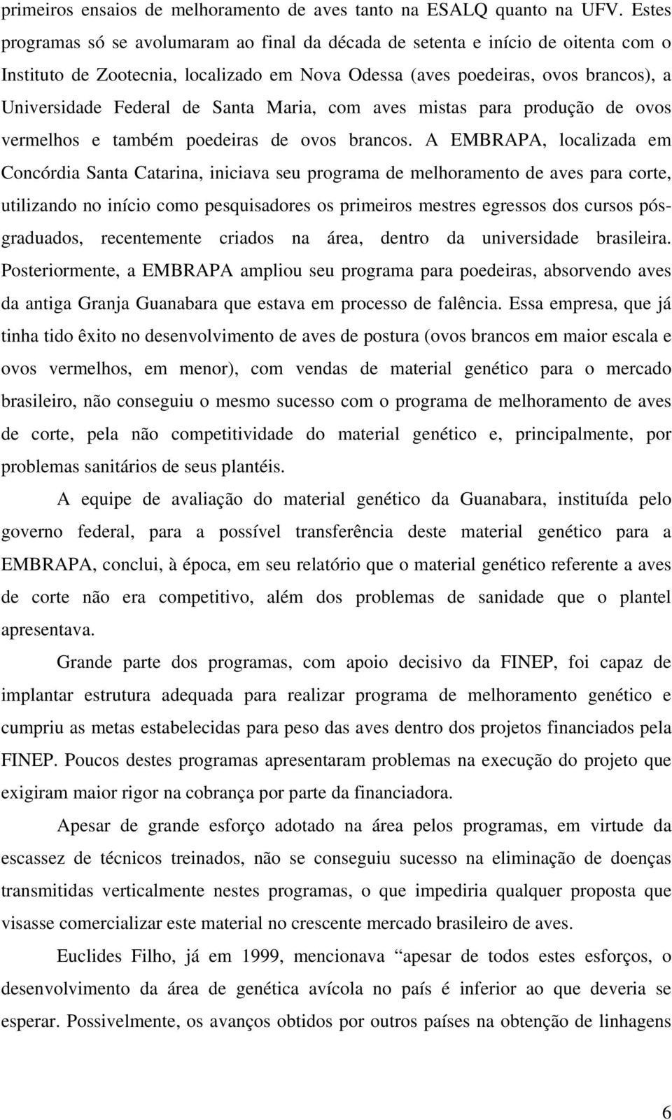 Santa Maria, com aves mistas para produção de ovos vermelhos e também poedeiras de ovos brancos.