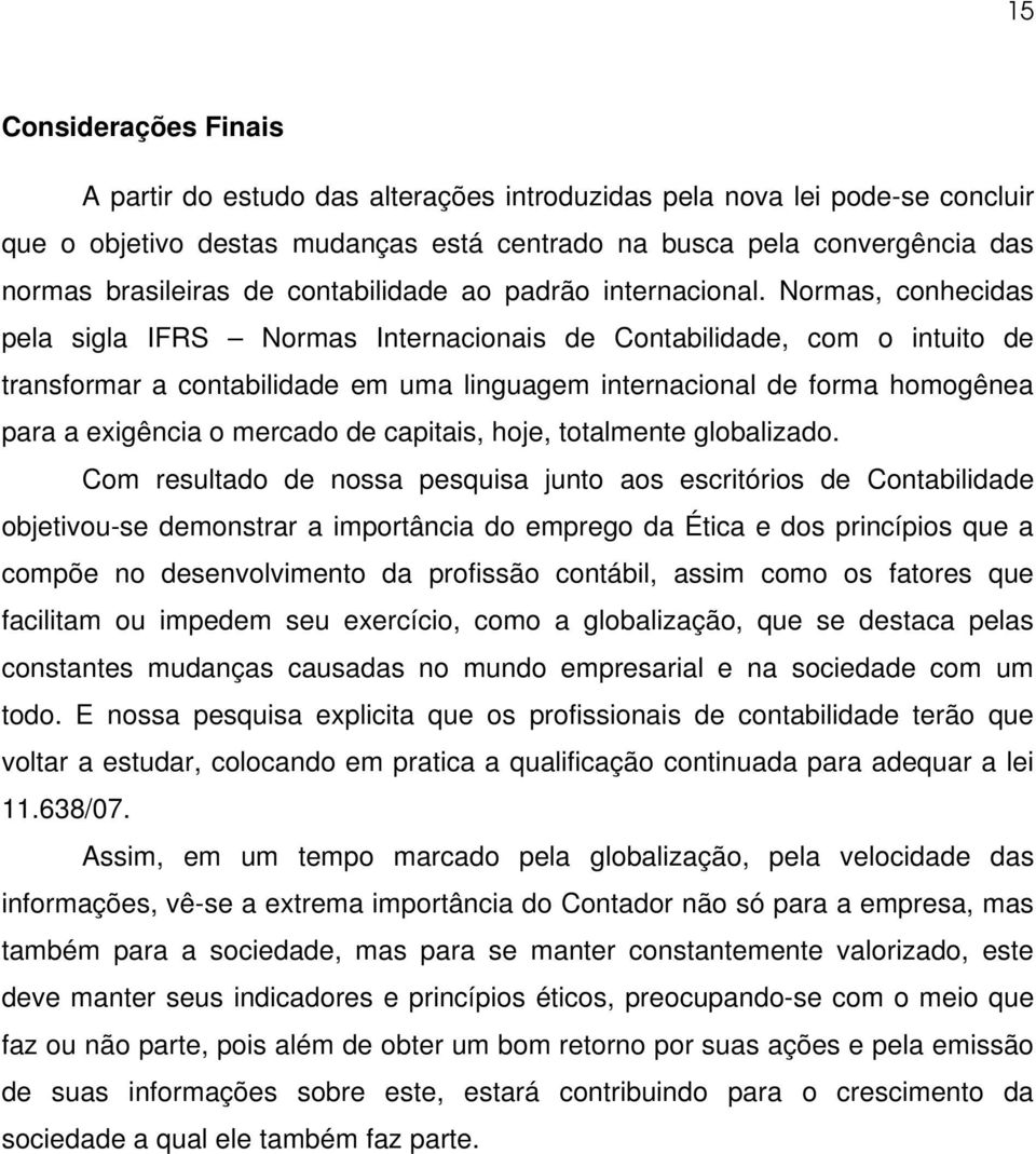 Normas, conhecidas pela sigla IFRS Normas Internacionais de Contabilidade, com o intuito de transformar a contabilidade em uma linguagem internacional de forma homogênea para a exigência o mercado de