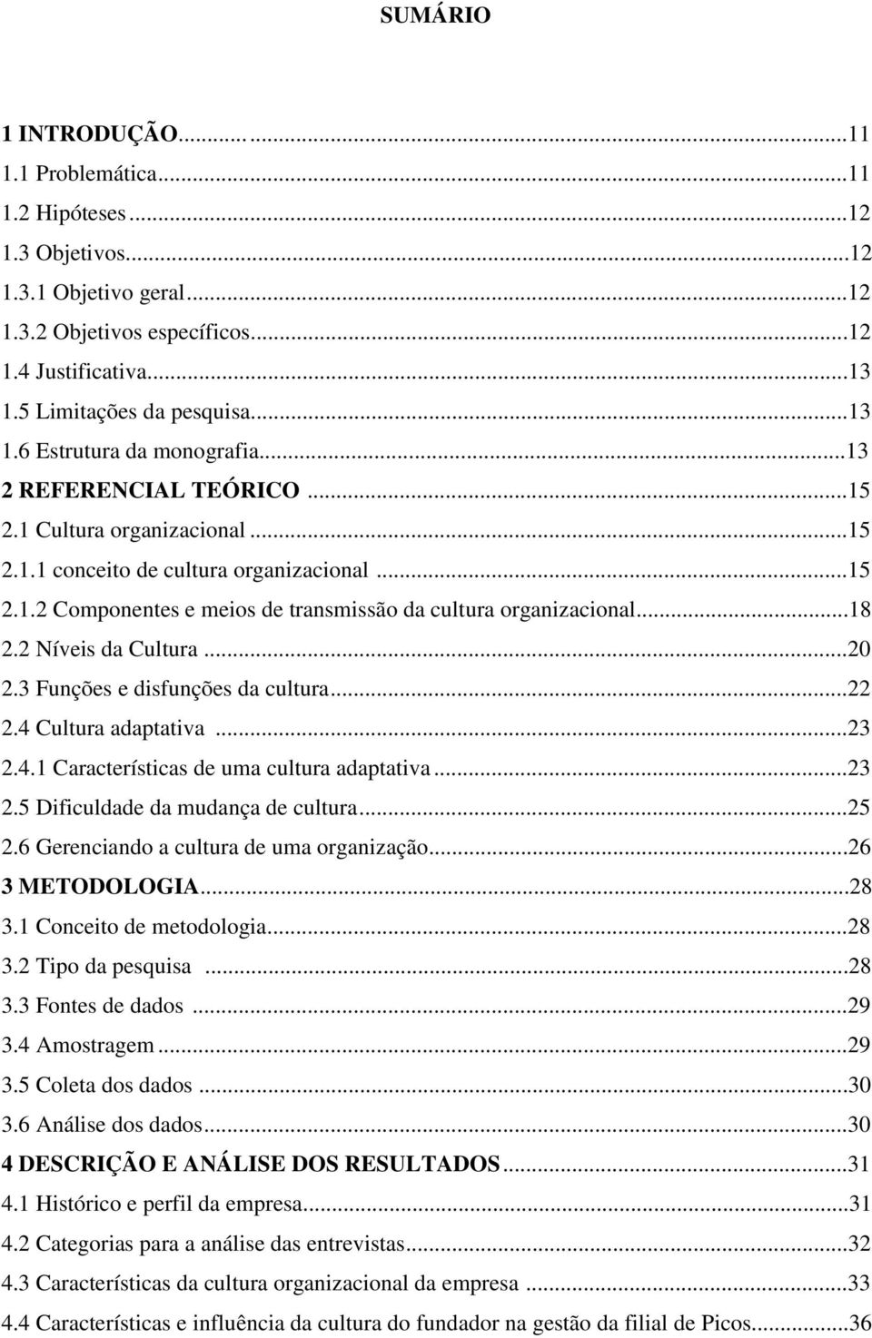 ..18 2.2 Níveis da Cultura...20 2.3 Funções e disfunções da cultura...22 2.4 Cultura adaptativa...23 2.4.1 Características de uma cultura adaptativa...23 2.5 Dificuldade da mudança de cultura...25 2.