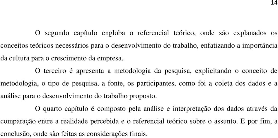 O terceiro é apresenta a metodologia da pesquisa, explicitando o conceito de metodologia, o tipo de pesquisa, a fonte, os participantes, como foi a coleta dos