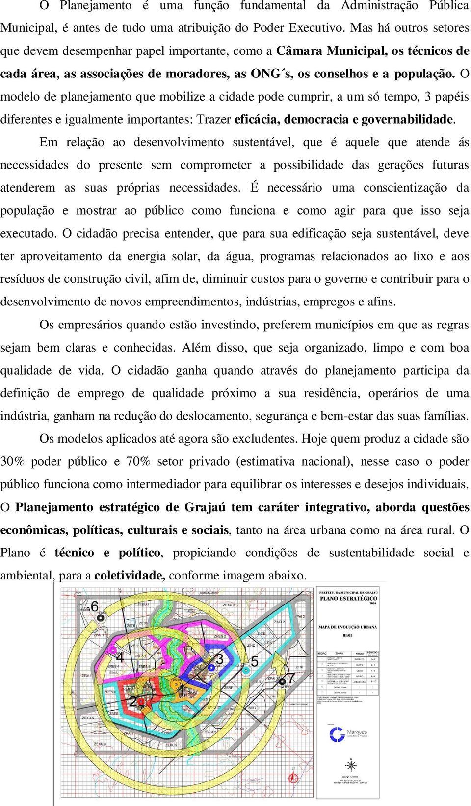 O modelo de planejamento que mobilize a cidade pode cumprir, a um só tempo, 3 papéis diferentes e igualmente importantes: Trazer eficácia, democracia e governabilidade.