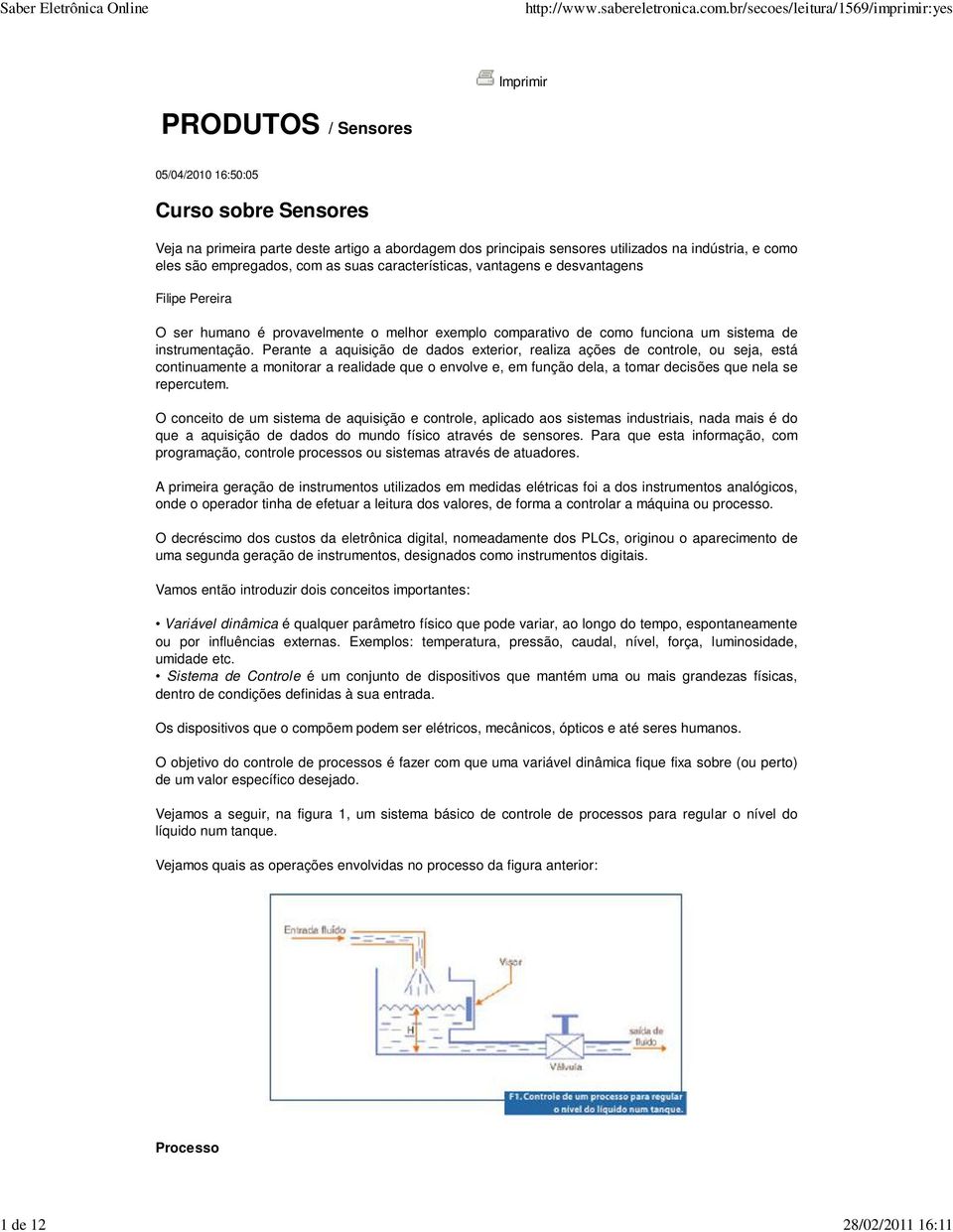 Perante a aquisição de dados exterior, realiza ações de controle, ou seja, está continuamente a monitorar a realidade que o envolve e, em função dela, a tomar decisões que nela se repercutem.