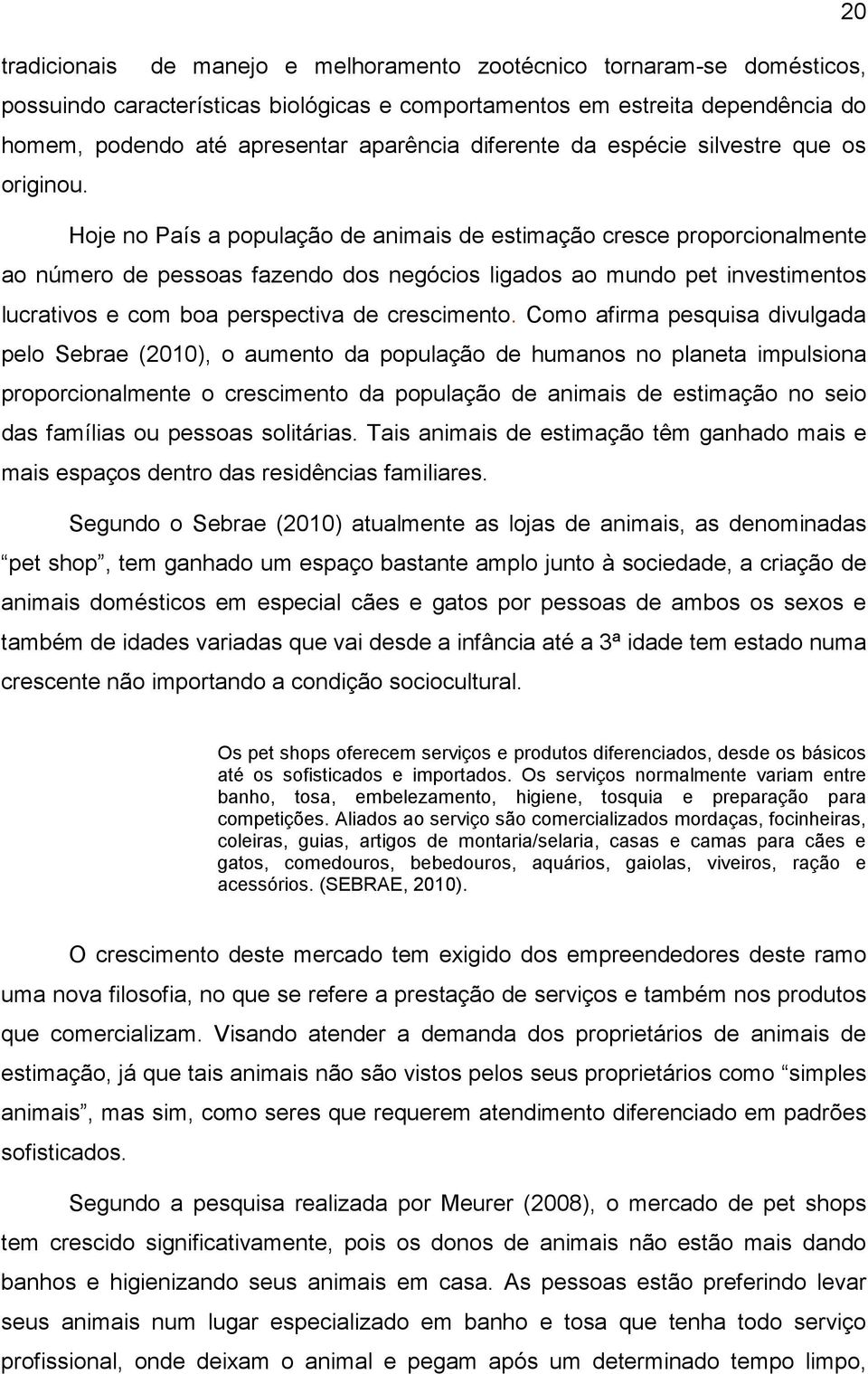 Hoje no País a população de animais de estimação cresce proporcionalmente ao número de pessoas fazendo dos negócios ligados ao mundo pet investimentos lucrativos e com boa perspectiva de crescimento.