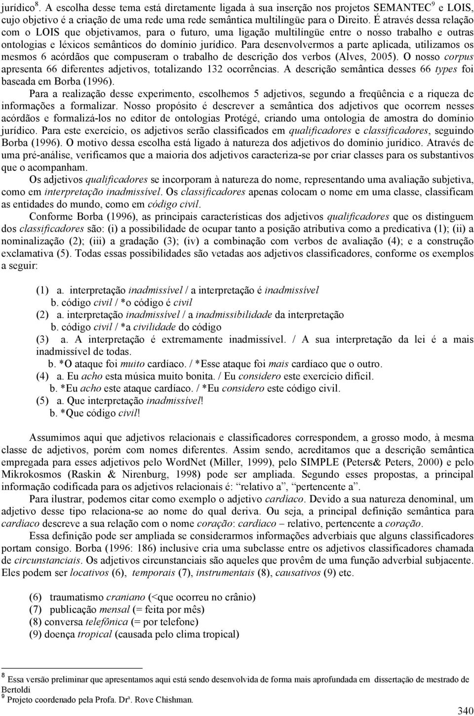 Para desenvolvermos a parte aplicada, utilizamos os mesmos 6 acórdãos que compuseram o trabalho de descrição dos verbos (Alves, 2005).