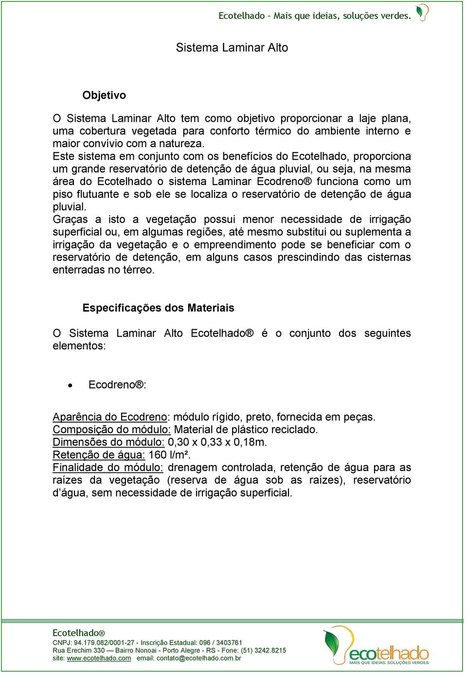 um piso flutuante e sob ele se localiza o reservatório de detenção de água pluvial.