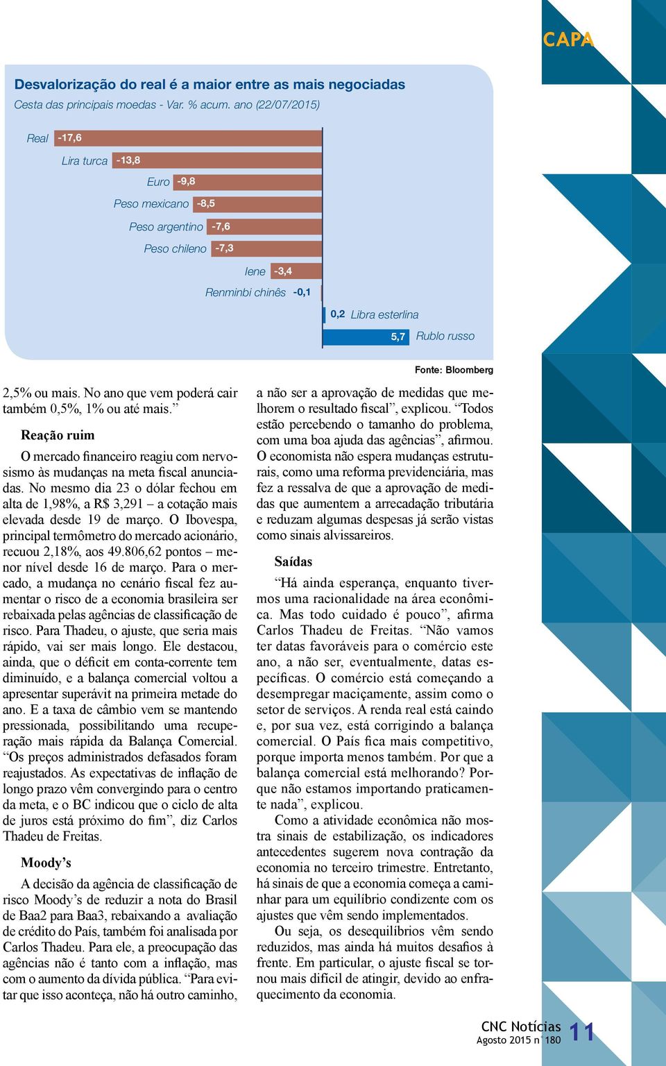 ou mais. No ano que vem poderá cair também 0,5%, 1% ou até mais. Reação ruim O mercado financeiro reagiu com nervosismo às mudanças na meta fiscal anunciadas.