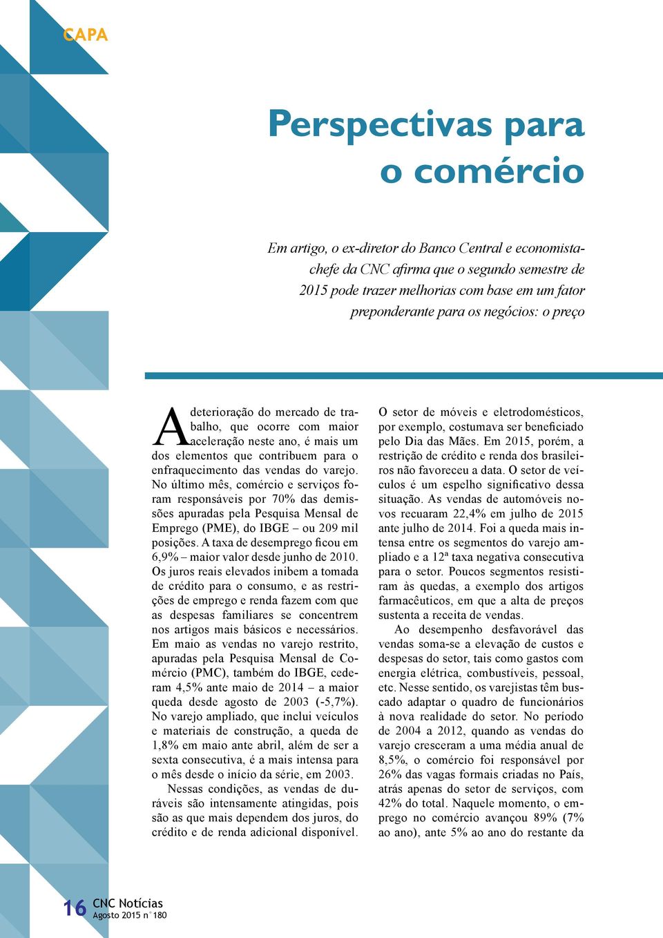 No último mês, comércio e serviços foram responsáveis por 70% das demissões apuradas pela Pesquisa Mensal de Emprego (PME), do IBGE ou 209 mil posições.