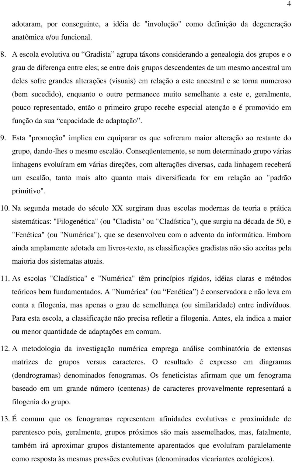 alterações (visuais) em relação a este ancestral e se torna numeroso (bem sucedido), enquanto o outro permanece muito semelhante a este e, geralmente, pouco representado, então o primeiro grupo