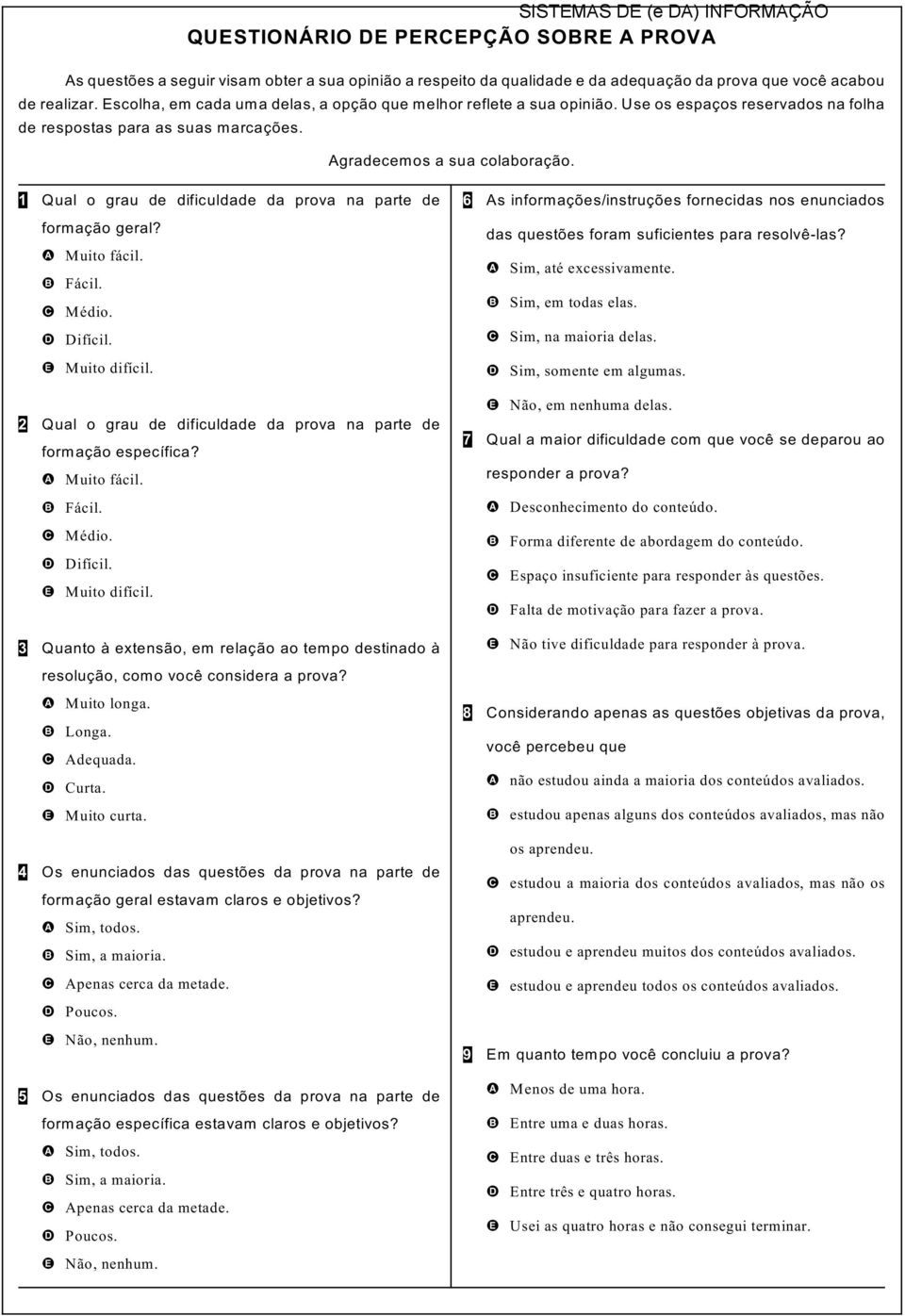 1 Qual o grau de dificuldade da prova na parte de formação geral? A Muito fácil. B Fácil. C Médio. D Difícil. E Muito difícil. 2 Qual o grau de dificuldade da prova na parte de formação específica?