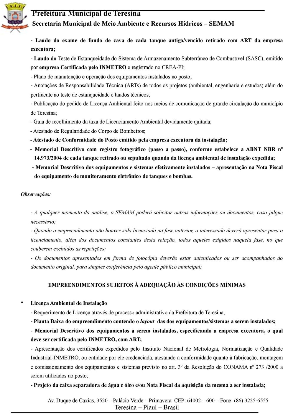 Guia de recolhimento da taxa de Licenciamento Ambiental devidamente quitada; - Atestado de Regularidade do Corpo de Bombeiros; - Atestado de Conformidade do Posto emitido pela empresa executora da