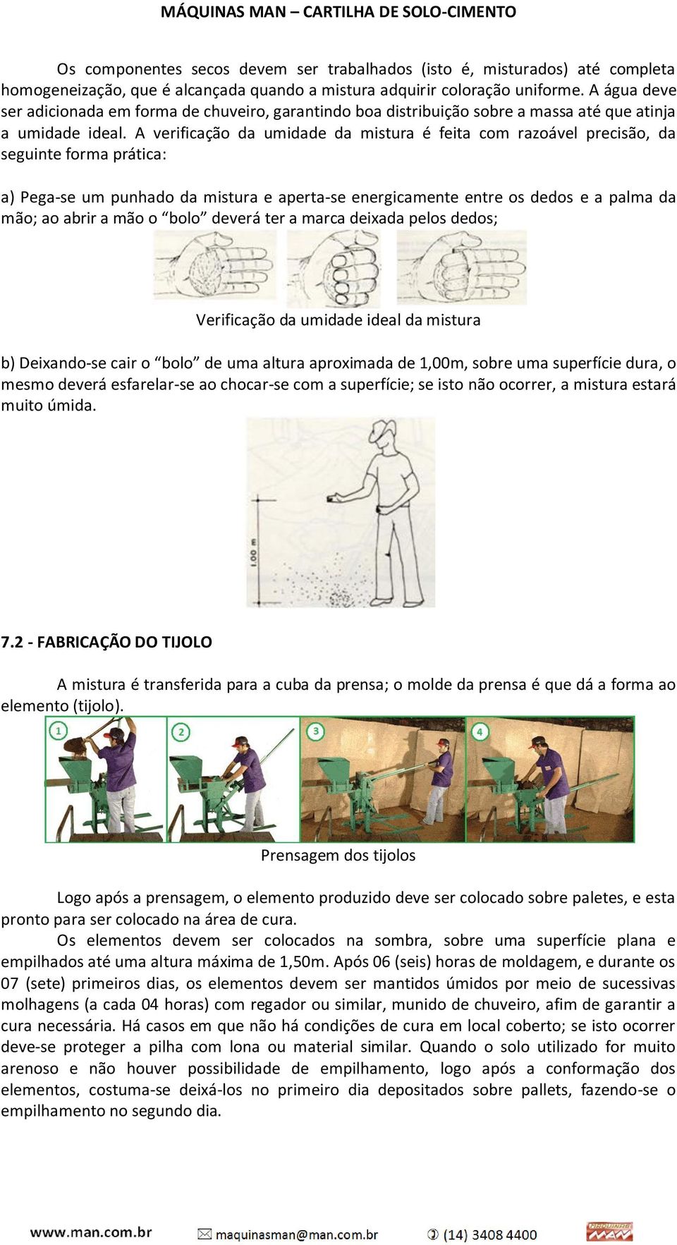 A verificação da umidade da mistura é feita com razoável precisão, da seguinte forma prática: a) Pega-se um punhado da mistura e aperta-se energicamente entre os dedos e a palma da mão; ao abrir a