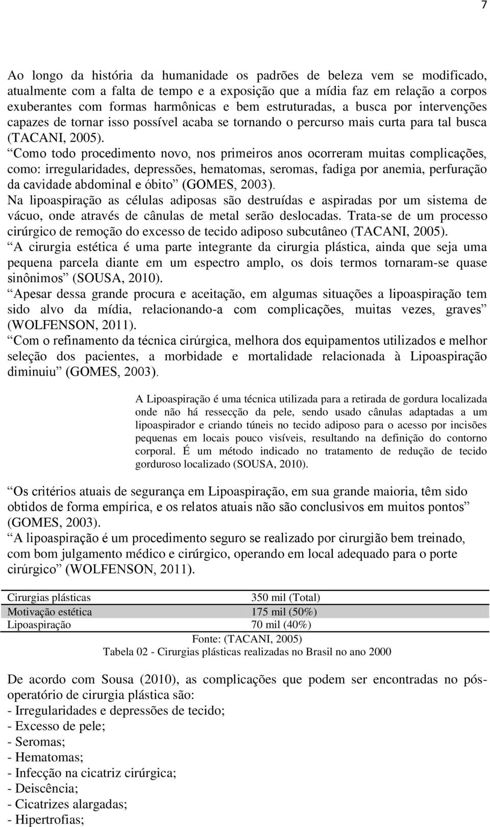 Como todo procedimento novo, nos primeiros anos ocorreram muitas complicações, como: irregularidades, depressões, hematomas, seromas, fadiga por anemia, perfuração da cavidade abdominal e óbito