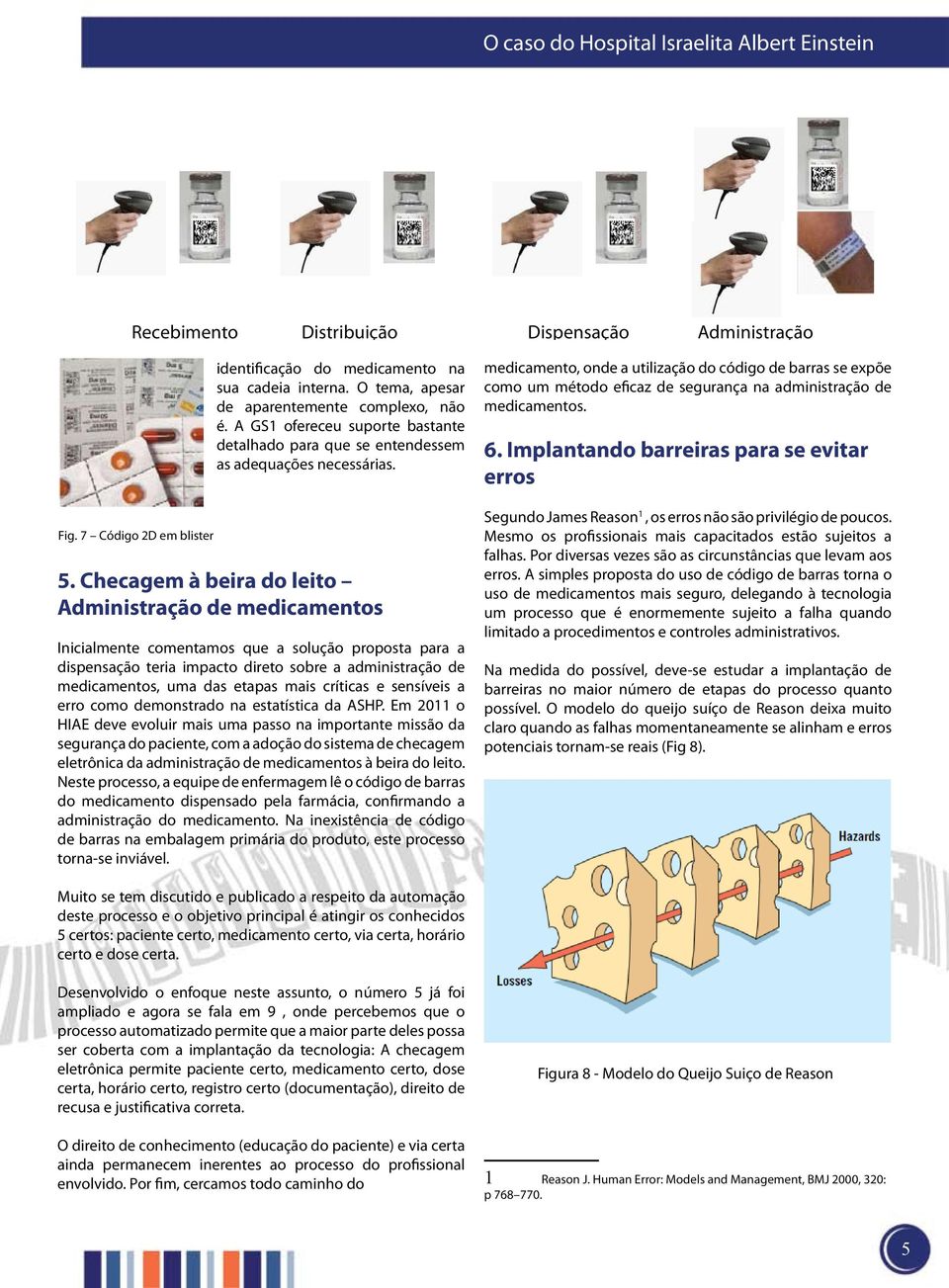 Checagem à beira do leito Administração de medicamentos Inicialmente comentamos que a solução proposta para a dispensação teria impacto direto sobre a administração de medicamentos, uma das etapas