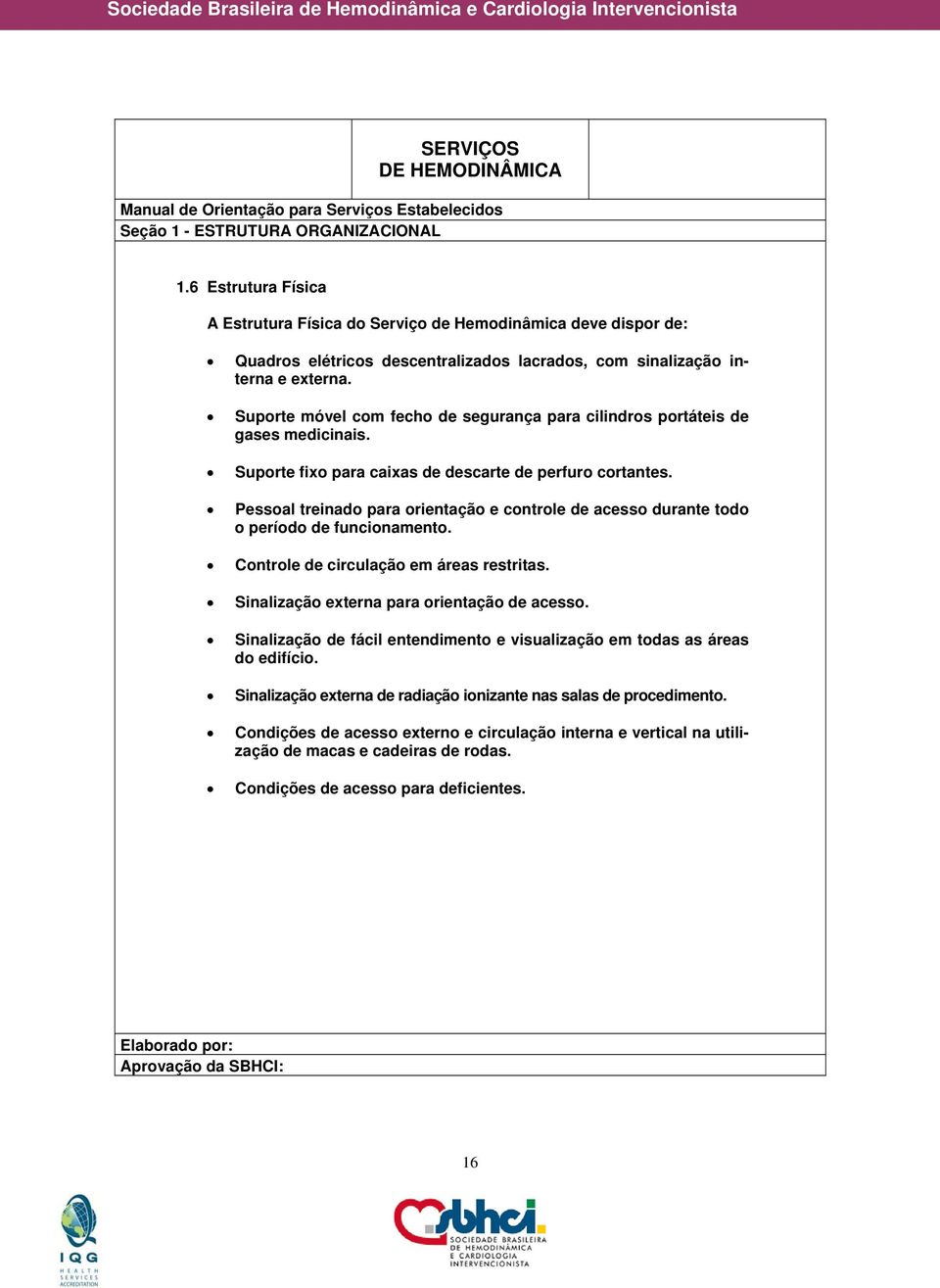 Pessoal treinado para orientação e controle de acesso durante todo o período de funcionamento. Controle de circulação em áreas restritas. Sinalização externa para orientação de acesso.