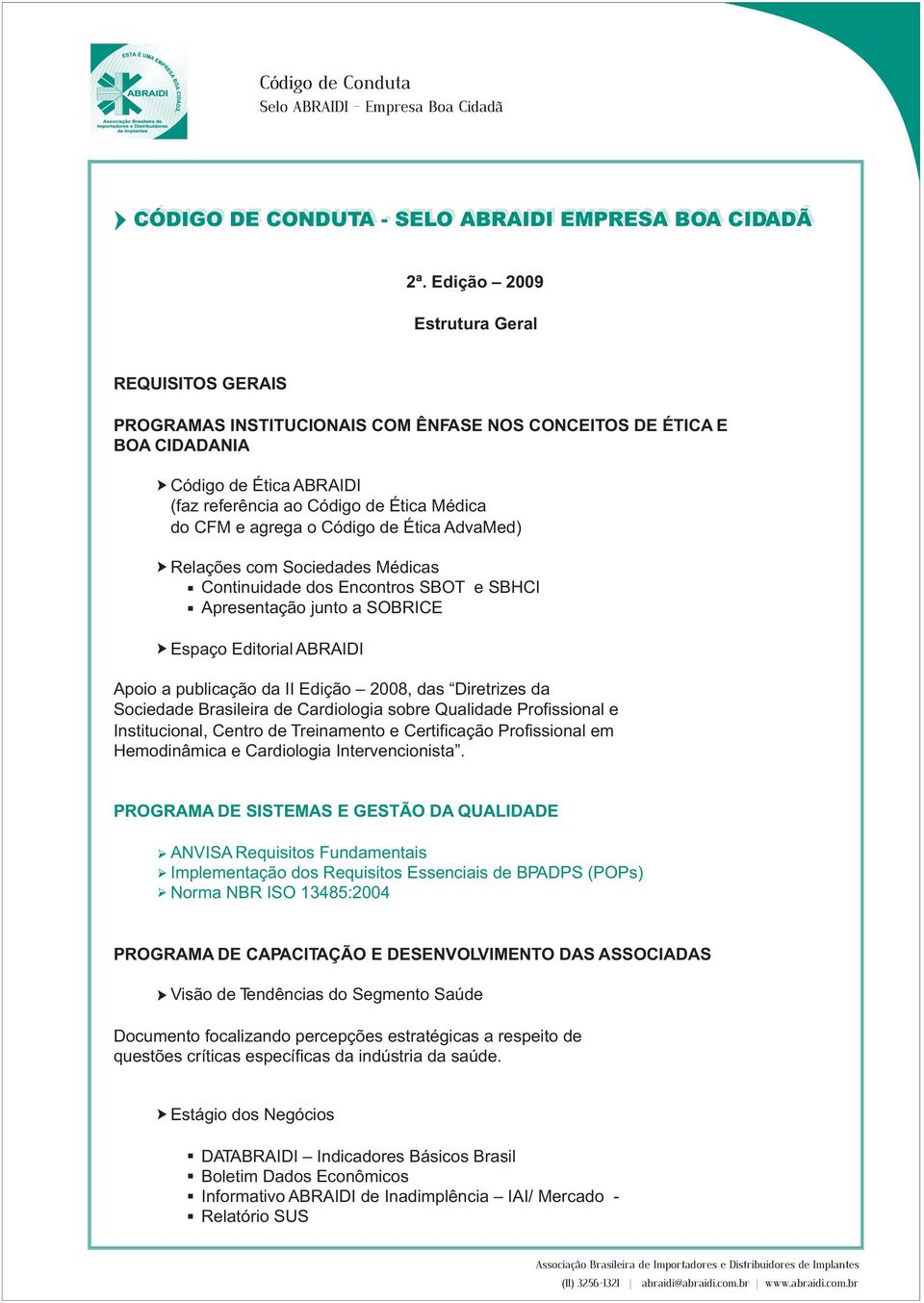 agrega o Código de Ética AdvaMed) Relações com Sociedades Médicas Continuidade dos Encontros SBOT e SBHCI Apresentação junto a SOBRICE Espaço Editorial ABRAIDI Apoio a publicação da II Edição 2008,