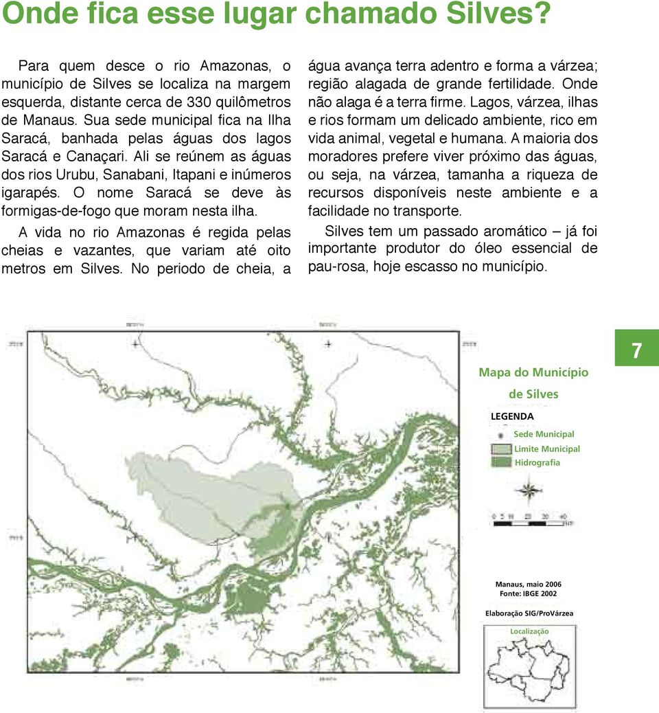 O nome Saracá se deve às formigas-de-fogo que moram nesta ilha. A vida no rio Amazonas é regida pelas cheias e vazantes, que variam até oito metros em Silves.