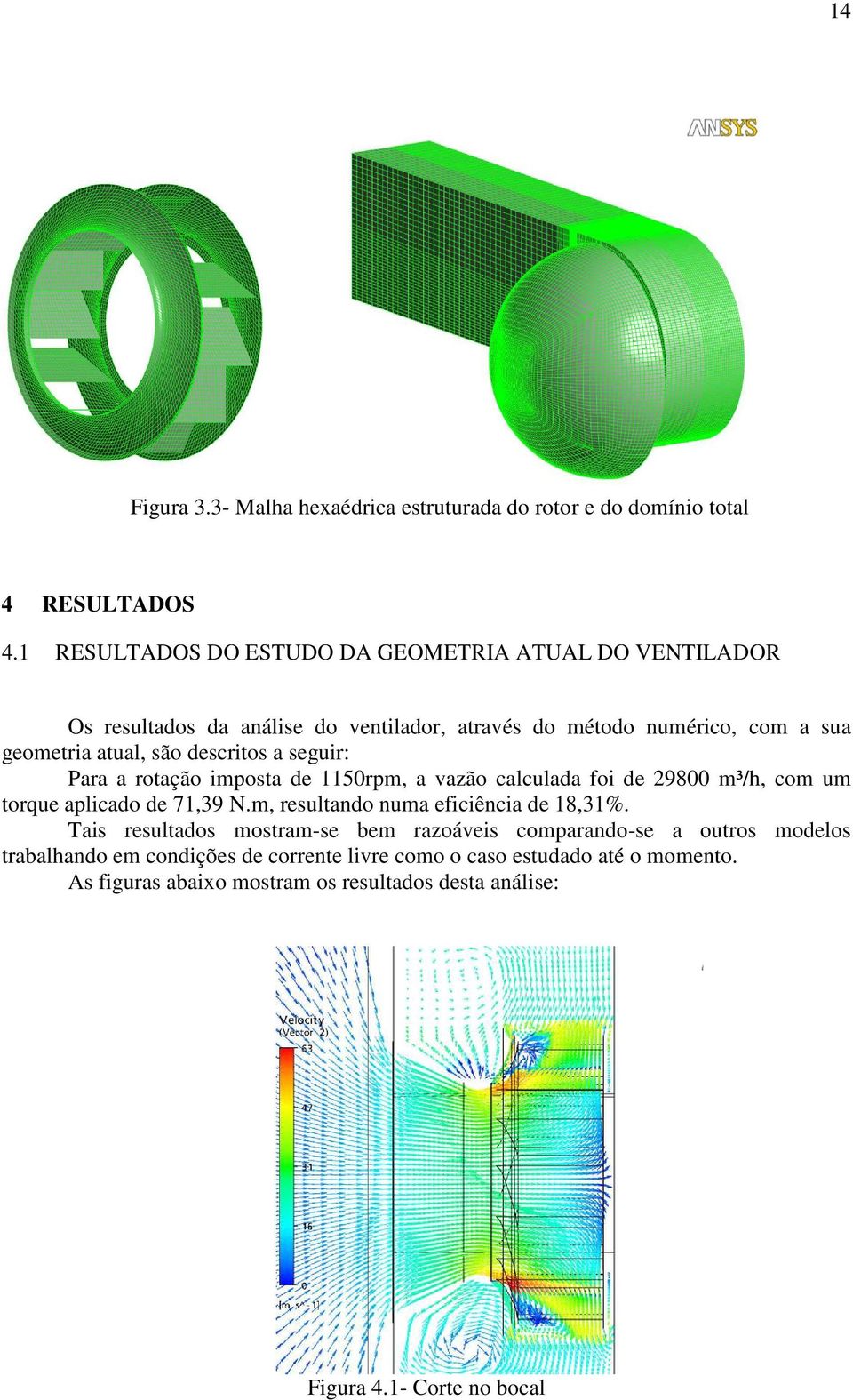 descritos a seguir: Para a rotação imposta de 1150rpm, a vazão calculada foi de 29800 m³/h, com um torque aplicado de 71,39 N.