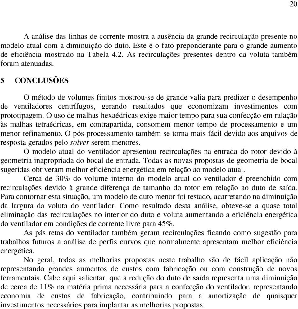 5 CONCLUSÕES O método de volumes finitos mostrou-se de grande valia para predizer o desempenho de ventiladores centrífugos, gerando resultados que economizam investimentos com prototipagem.