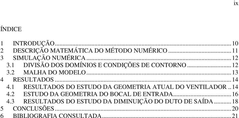 1 RESULTADOS DO ESTUDO DA GEOMETRIA ATUAL DO VENTILADOR.. 14 4.2 ESTUDO DA GEOMETRIA DO BOCAL DE ENTRADA.