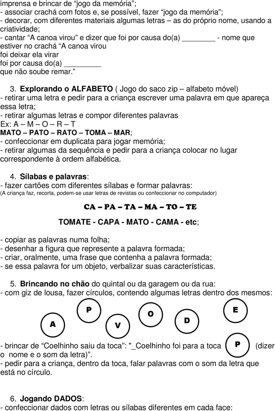 Explorando o ALFABETO ( Jogo do saco zip alfabeto móvel) - retirar uma letra e pedir para a criança escrever uma palavra em que apareça essa letra; - retirar algumas letras e compor diferentes