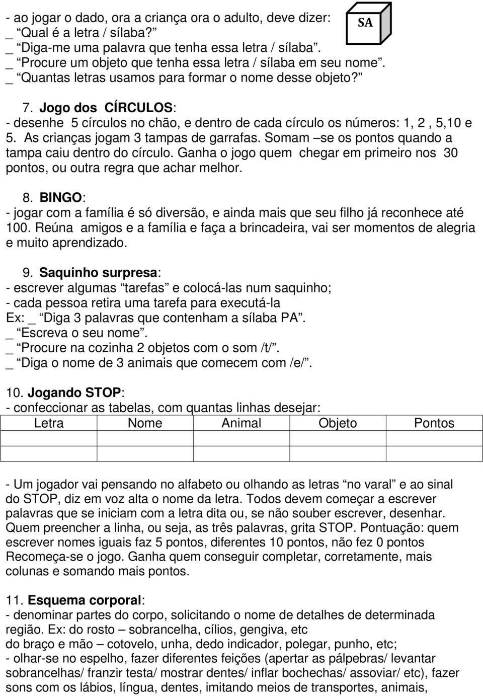 Jogo dos CÍRCULOS: - desenhe 5 círculos no chão, e dentro de cada círculo os números: 1, 2, 5,10 e 5. As crianças jogam 3 tampas de garrafas. Somam se os pontos quando a tampa caiu dentro do círculo.