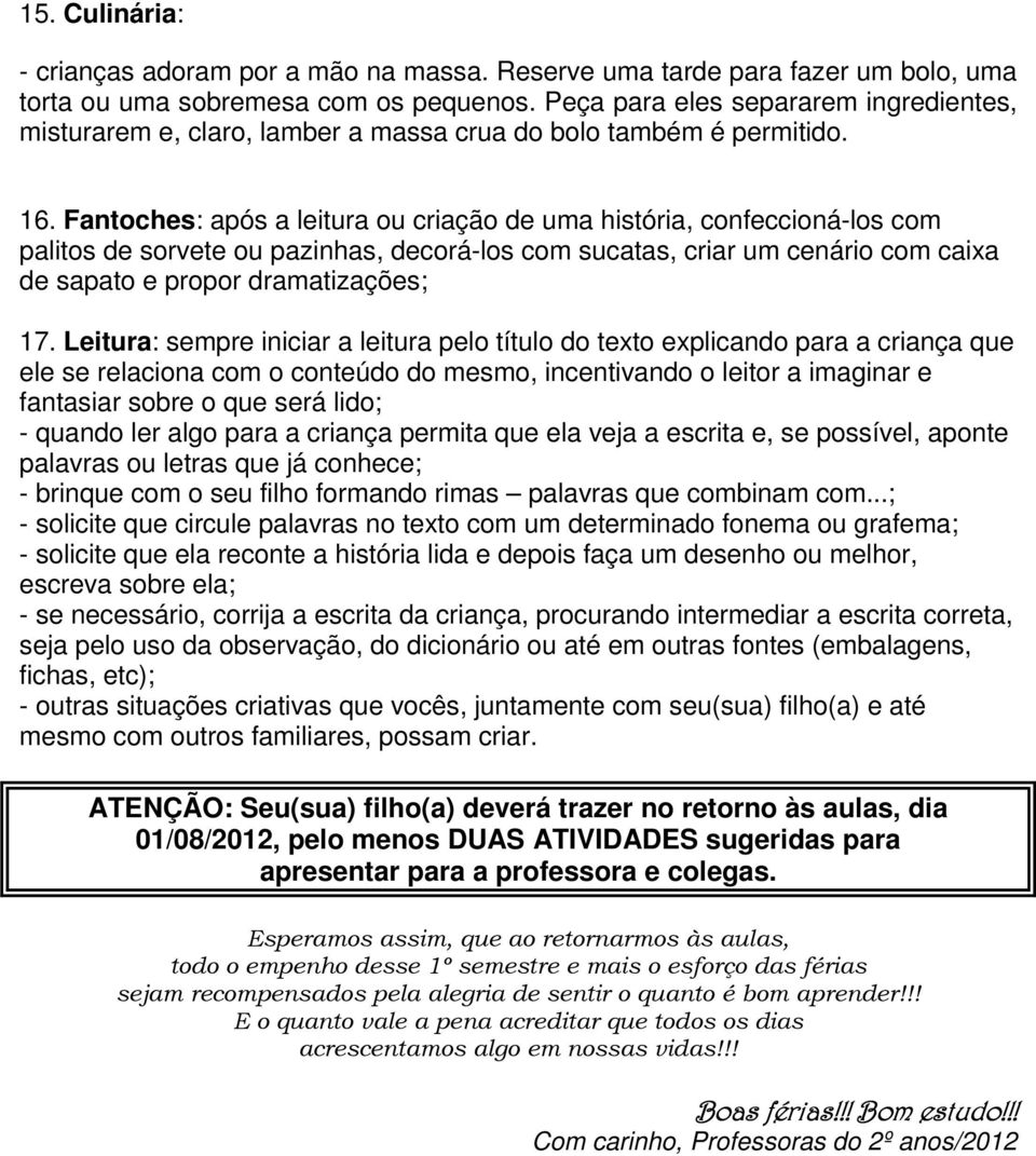 Fantoches: após a leitura ou criação de uma história, confeccioná-los com palitos de sorvete ou pazinhas, decorá-los com sucatas, criar um cenário com caixa de sapato e propor dramatizações; 17.