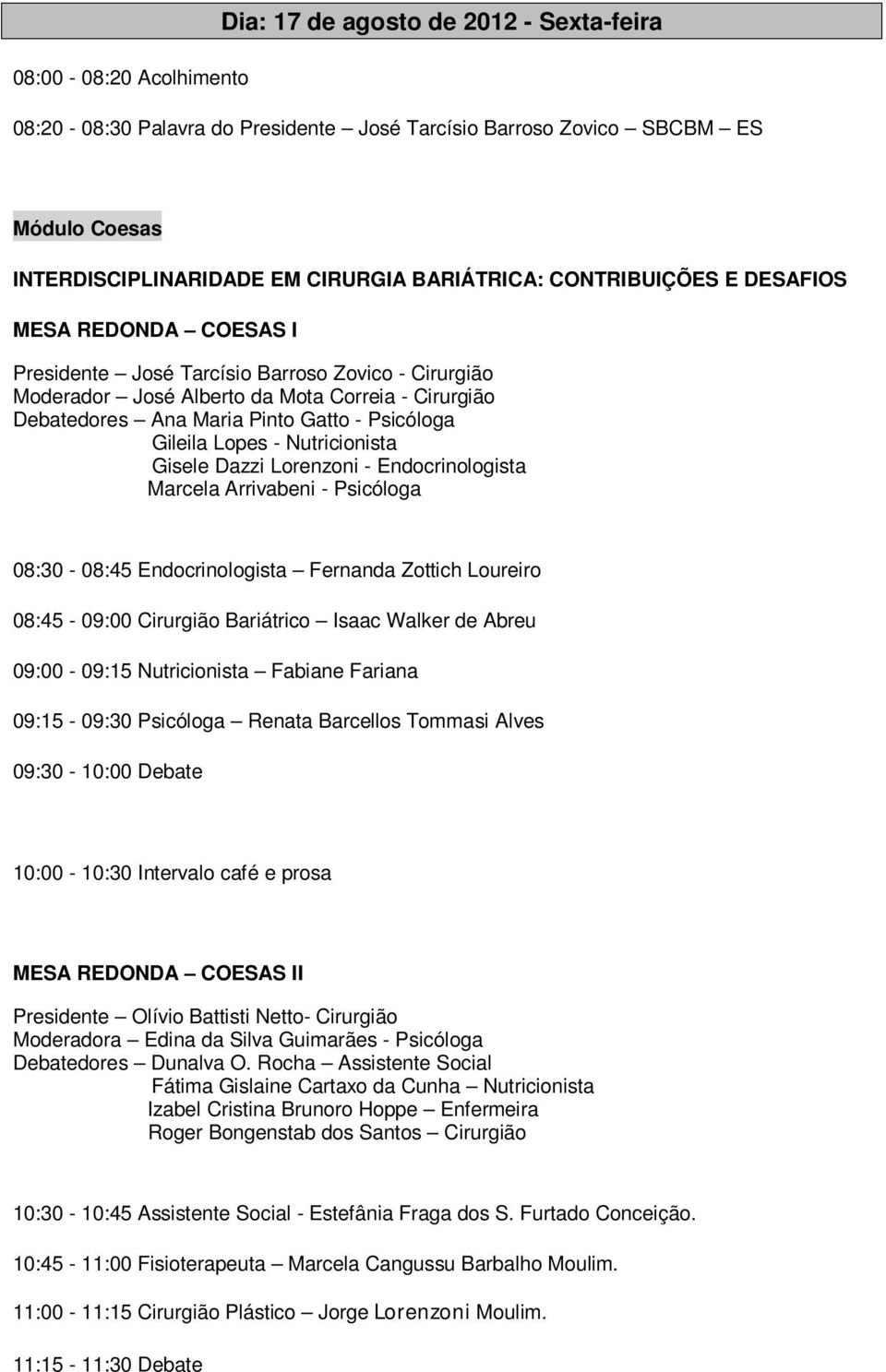 Gileila Lopes - Nutricionista Gisele Dazzi Lorenzoni - Endocrinologista Marcela Arrivabeni - Psicóloga 08:30-08:45 Endocrinologista Fernanda Zottich Loureiro 08:45-09:00 Cirurgião Bariátrico Isaac