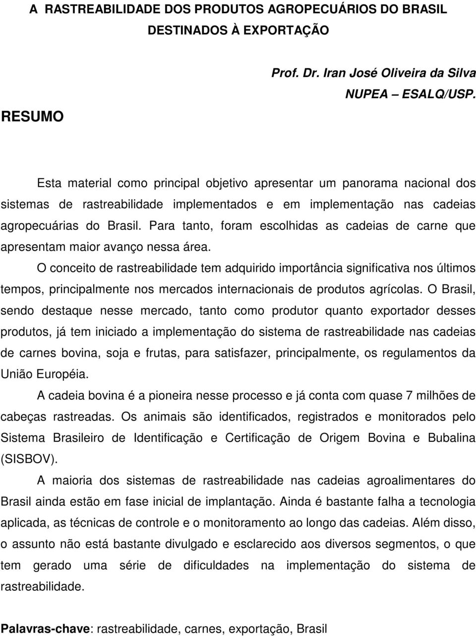 Para tanto, foram escolhidas as cadeias de carne que apresentam maior avanço nessa área.