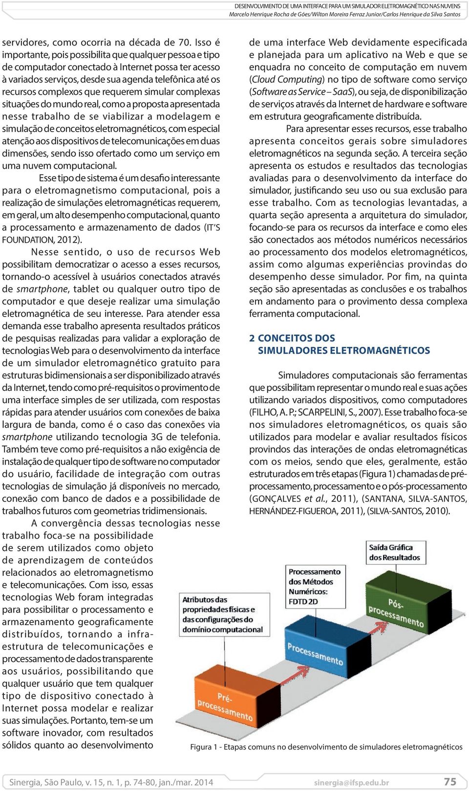 requerem simular complexas situações do mundo real, como a proposta apresentada nesse trabalho de se viabilizar a modelagem e simulação de conceitos eletromagnéticos, com especial atenção aos