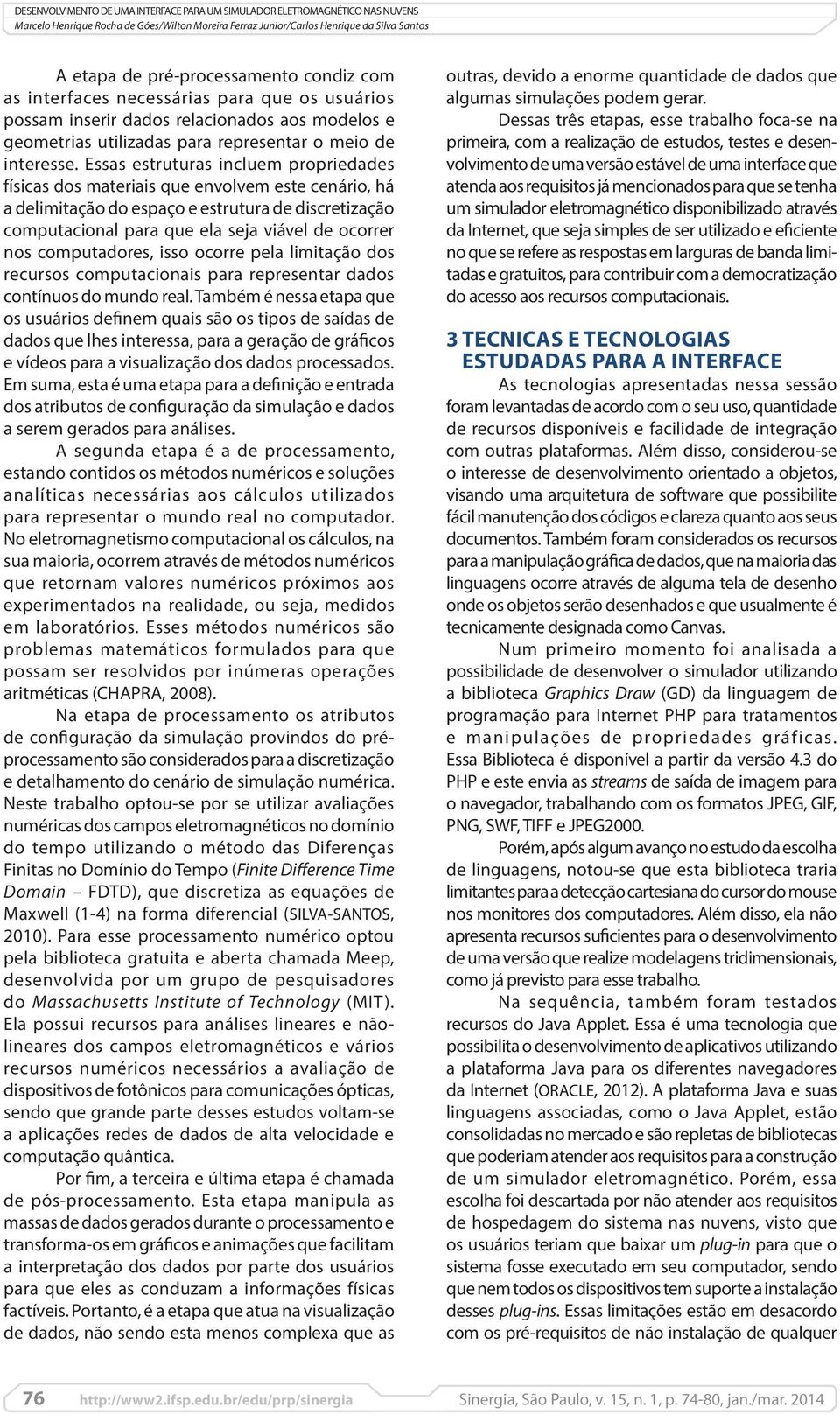 computadores, isso ocorre pela limitação dos recursos computacionais para representar dados contínuos do mundo real.