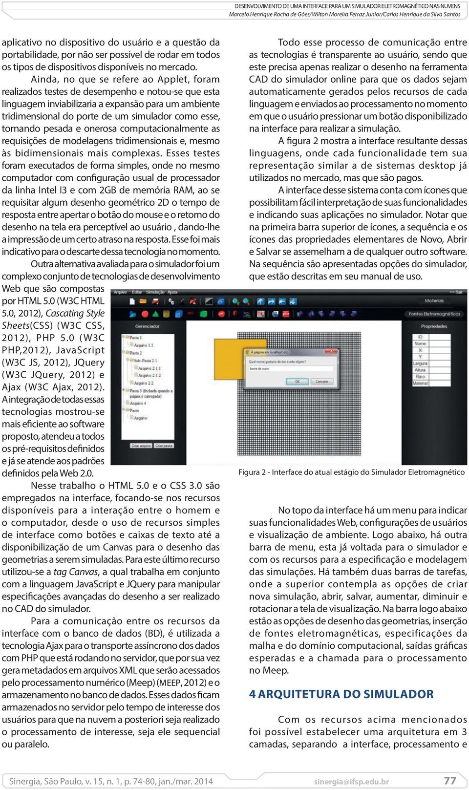 tornando pesada e onerosa computacionalmente as requisições de modelagens tridimensionais e, mesmo às bidimensionais mais complexas.