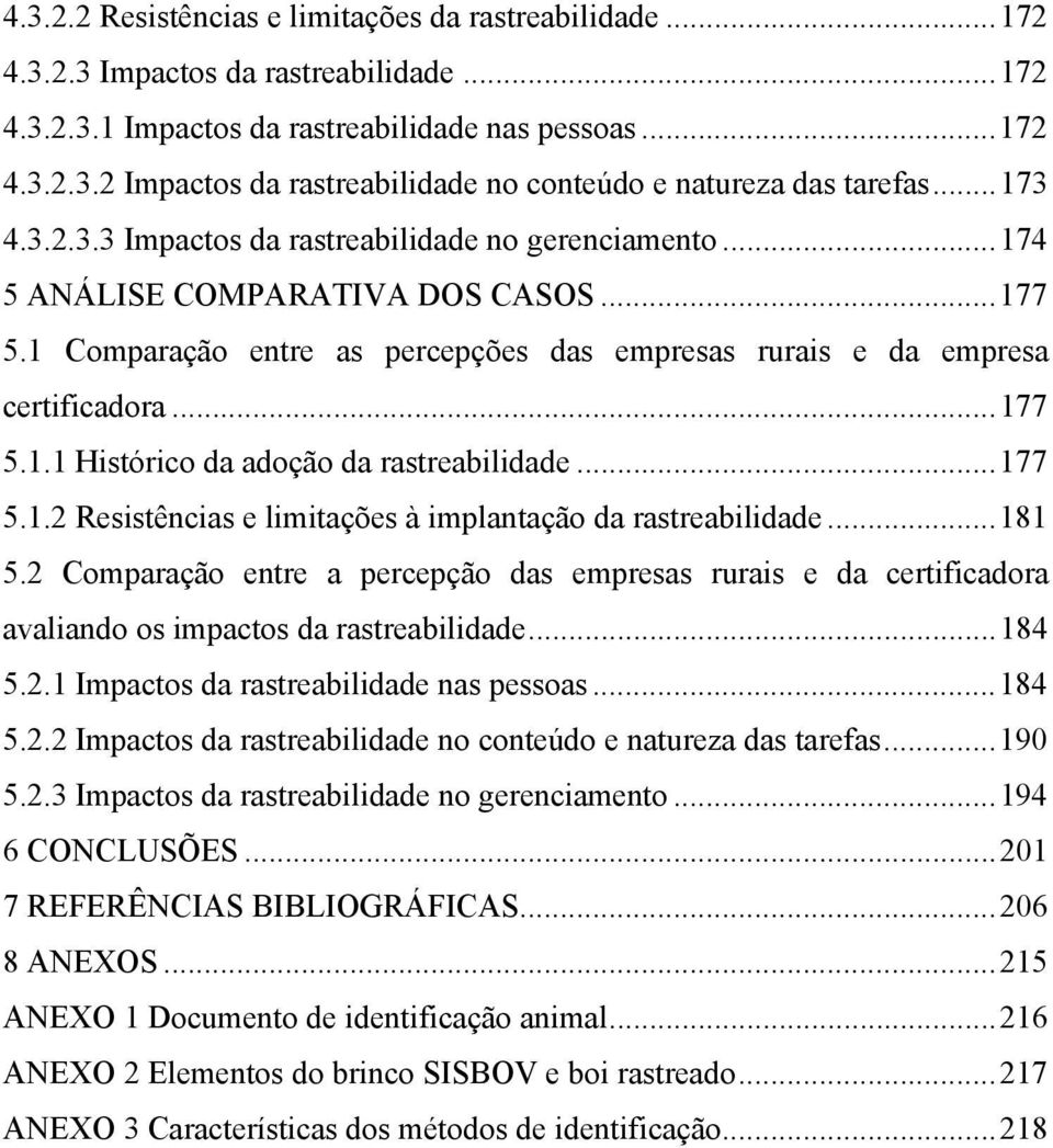 ..177 5.1.2 Resistências e limitações à implantação da rastreabilidade...181 5.2 Comparação entre a percepção das empresas rurais e da certificadora avaliando os impactos da rastreabilidade...184 5.2.1 Impactos da rastreabilidade nas pessoas.