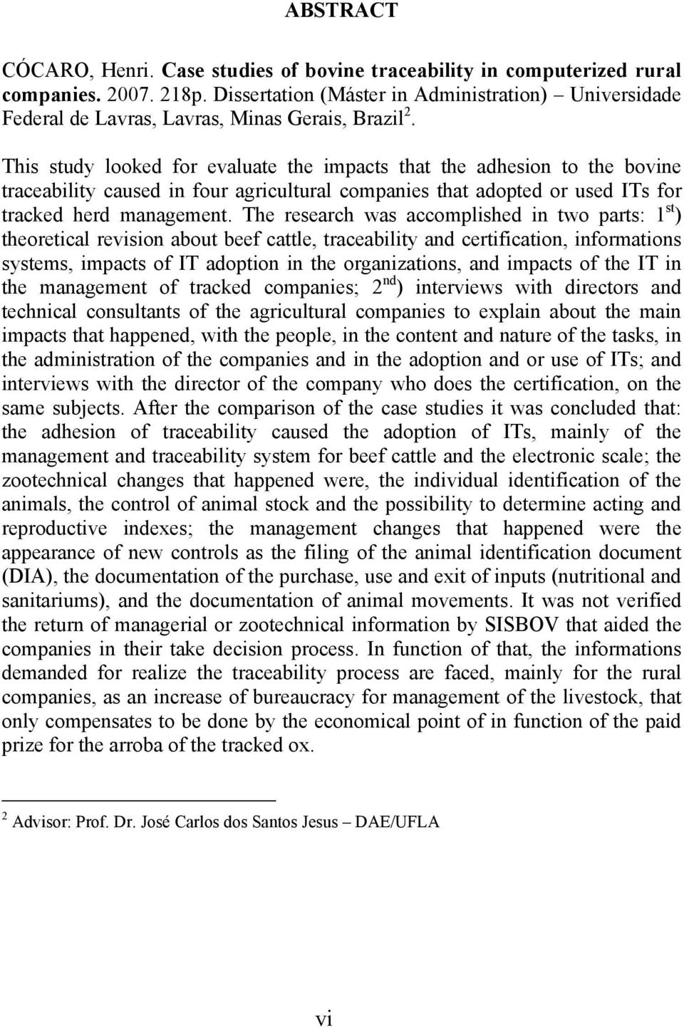 This study looked for evaluate the impacts that the adhesion to the bovine traceability caused in four agricultural companies that adopted or used ITs for tracked herd management.