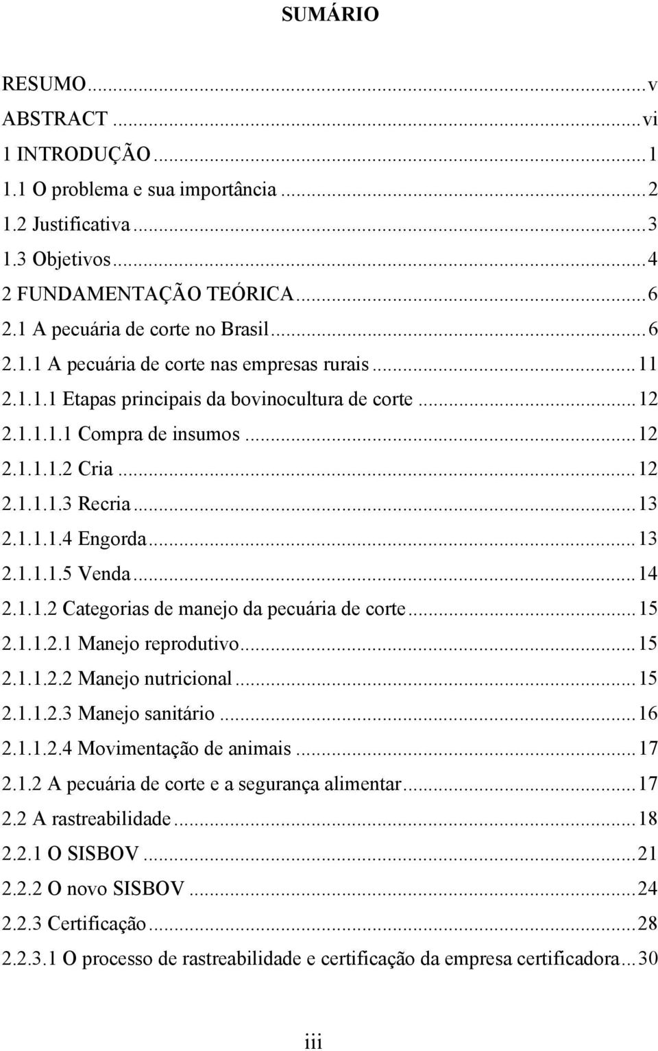 ..15 2.1.1.2.1 Manejo reprodutivo...15 2.1.1.2.2 Manejo nutricional...15 2.1.1.2.3 Manejo sanitário...16 2.1.1.2.4 Movimentação de animais...17 2.1.2 A pecuária de corte e a segurança alimentar...17 2.2 A rastreabilidade.