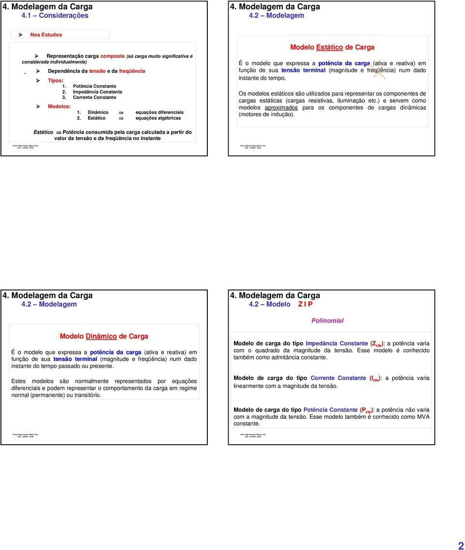 Estático equações algébricas Modelo Estático de Carga É o modelo que expressa a potência da carga (ativa e reativa) em função de sua tensão terminal (magnitude e freqüência) num dado instante do