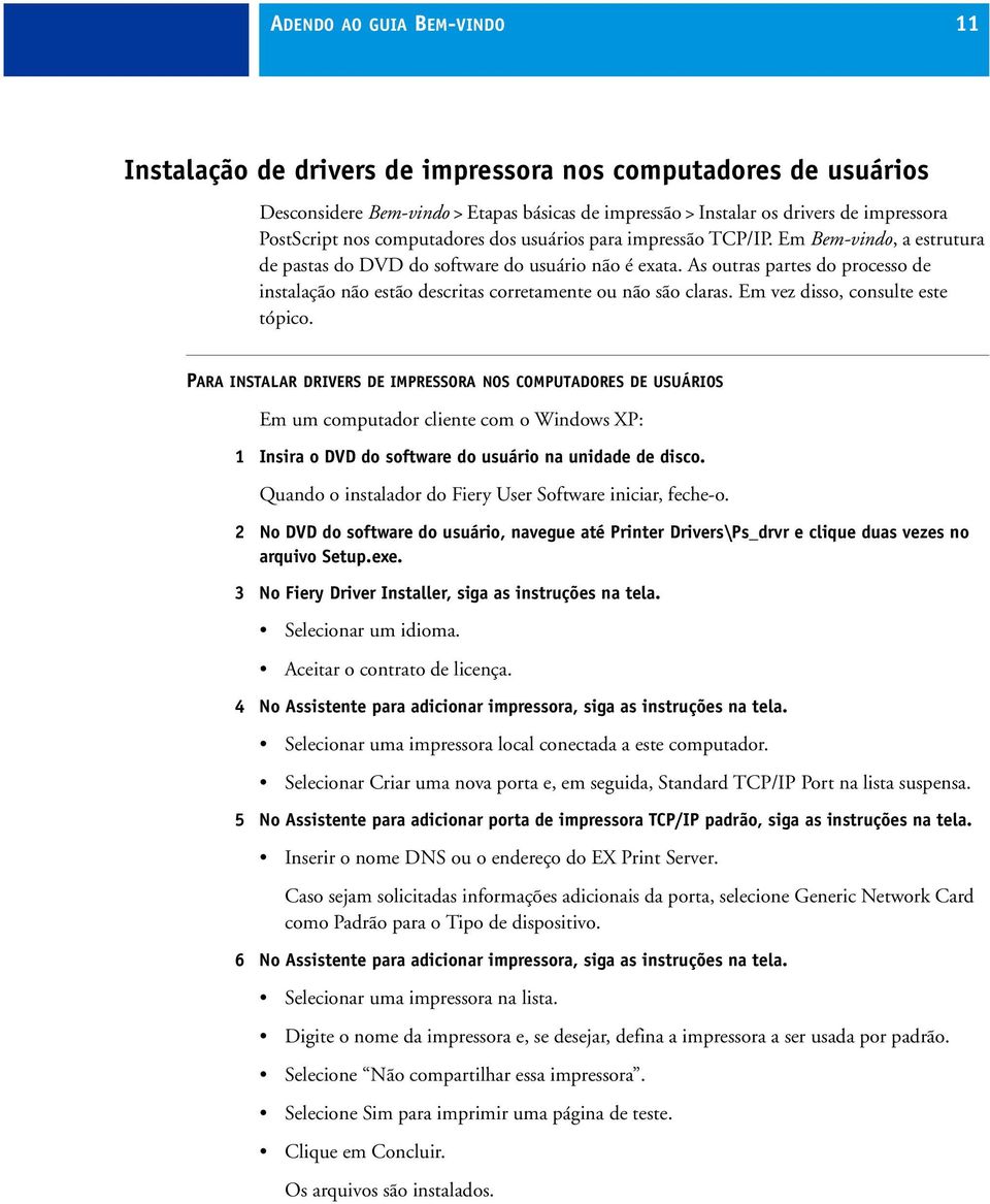 As outras partes do processo de instalação não estão descritas corretamente ou não são claras. Em vez disso, consulte este tópico.