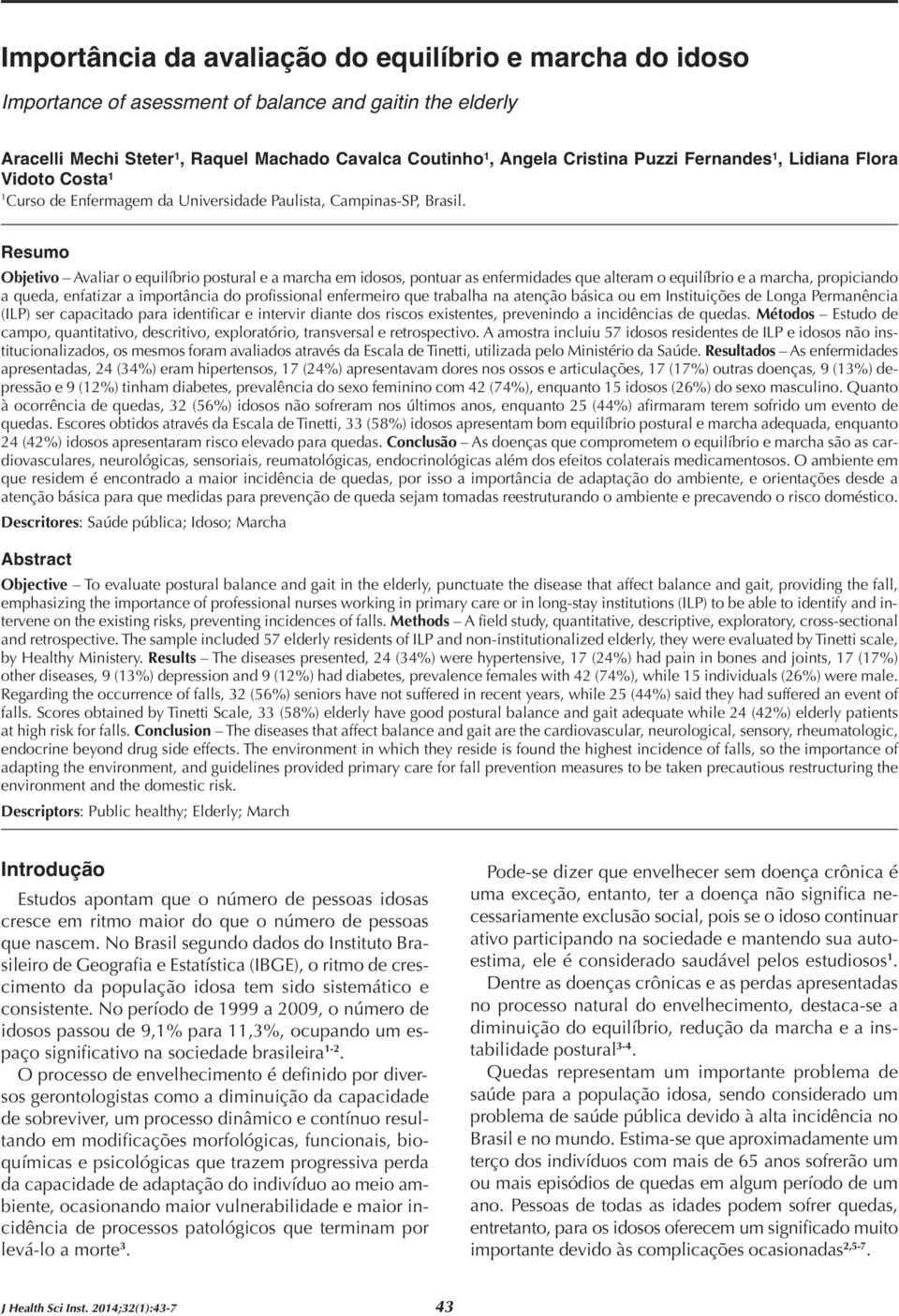 Resumo Objetivo Avaliar o equilíbrio postural e a marcha em idosos, pontuar as enfermidades que alteram o equilíbrio e a marcha, propiciando a queda, enfatizar a importância do profissional