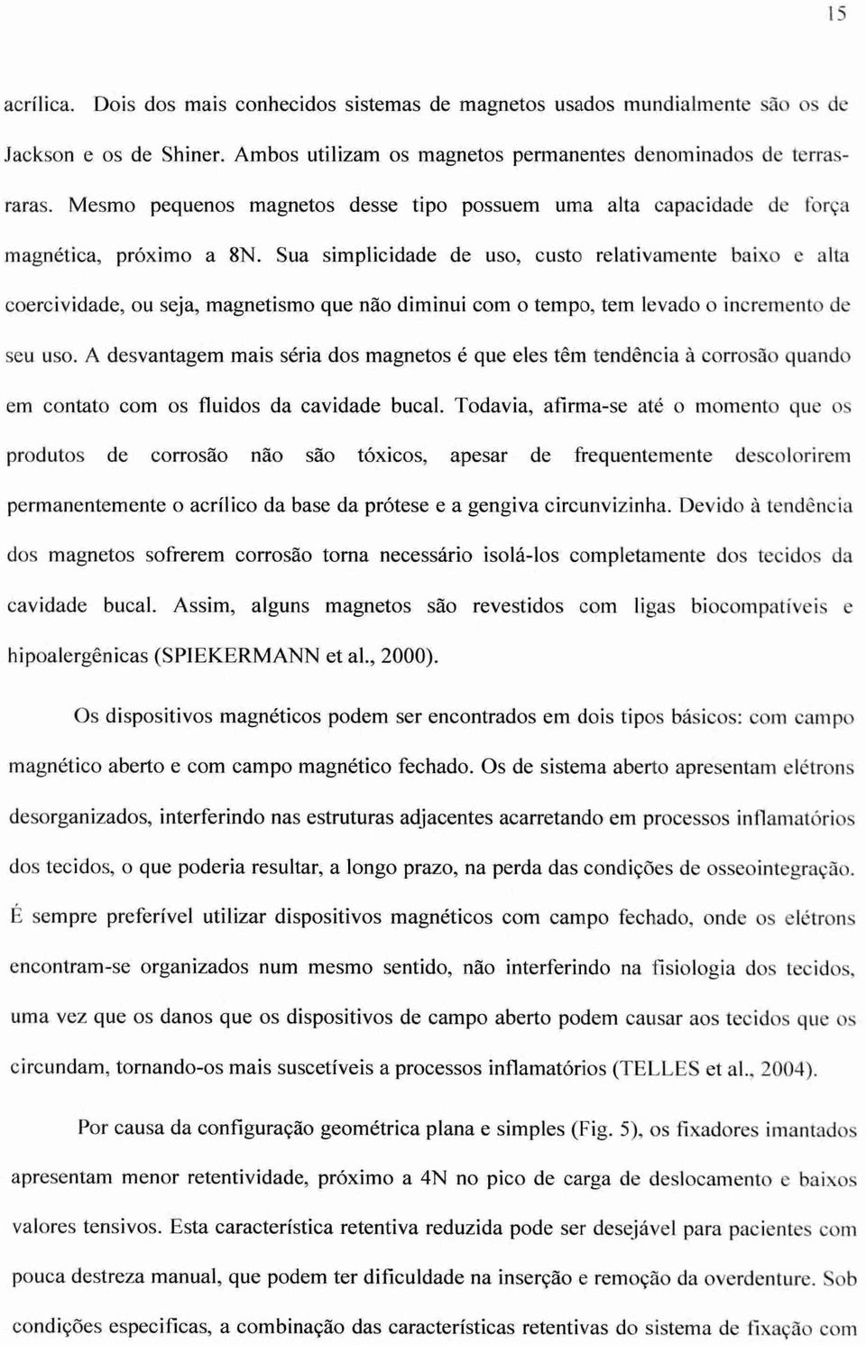 Sua simplicidade de uso, custo relativamente baixo e alta coercividade, ou seja, magnetismo que não diminui com o tempo, tem levado o incremento de seu uso.