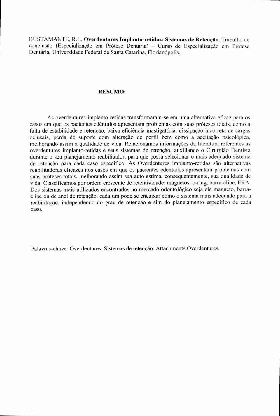 RESUMO: As overdentures implanto-retidas transformaram-se em uma alternativa eficaz para os casos em que os pacientes edêntulos apresentam problemas com suas próteses totais, como a falta de