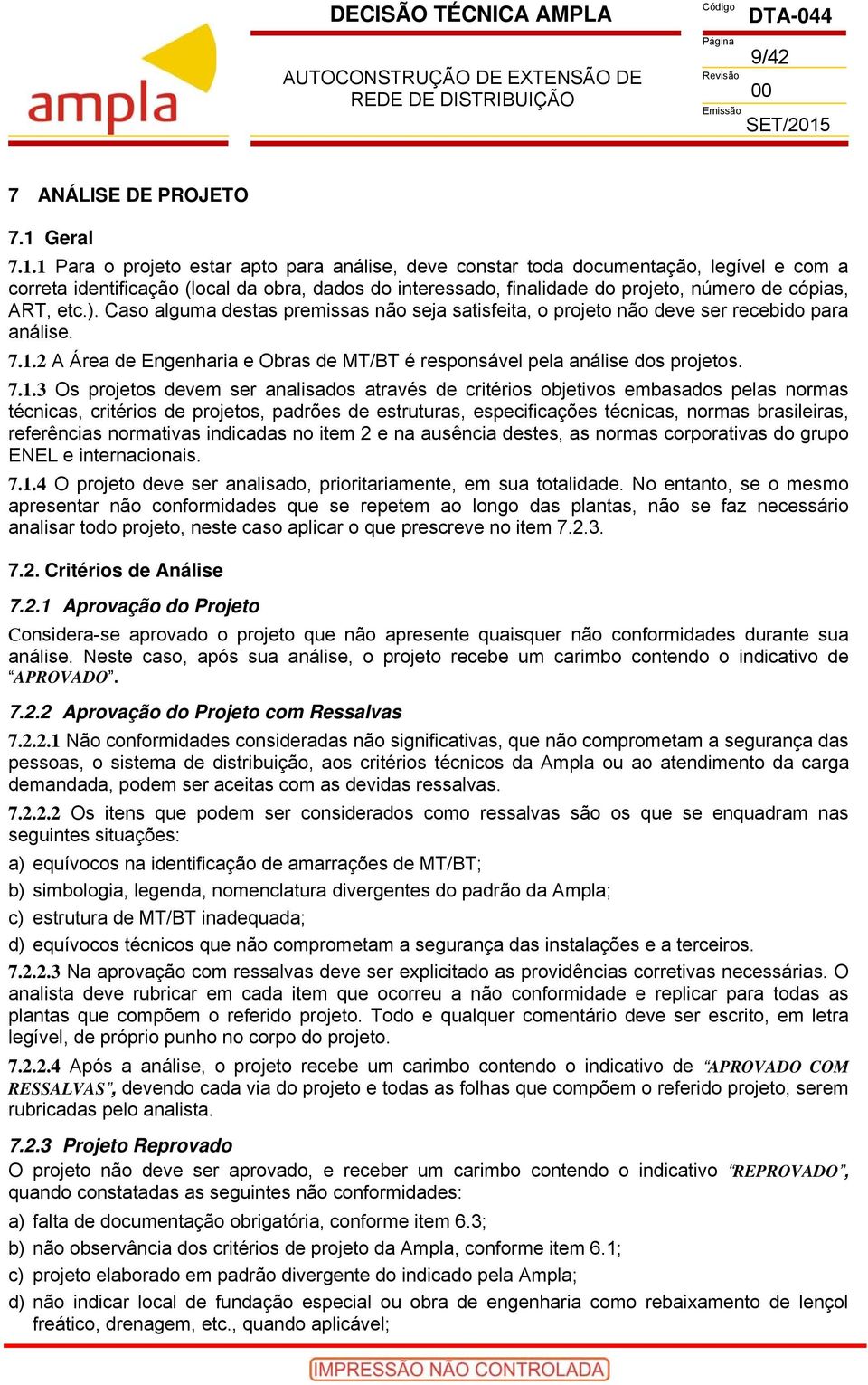 1 Para o projeto estar apto para análise, deve constar toda documentação, legível e com a correta identificação (local da obra, dados do interessado, finalidade do projeto, número de cópias, ART, etc.