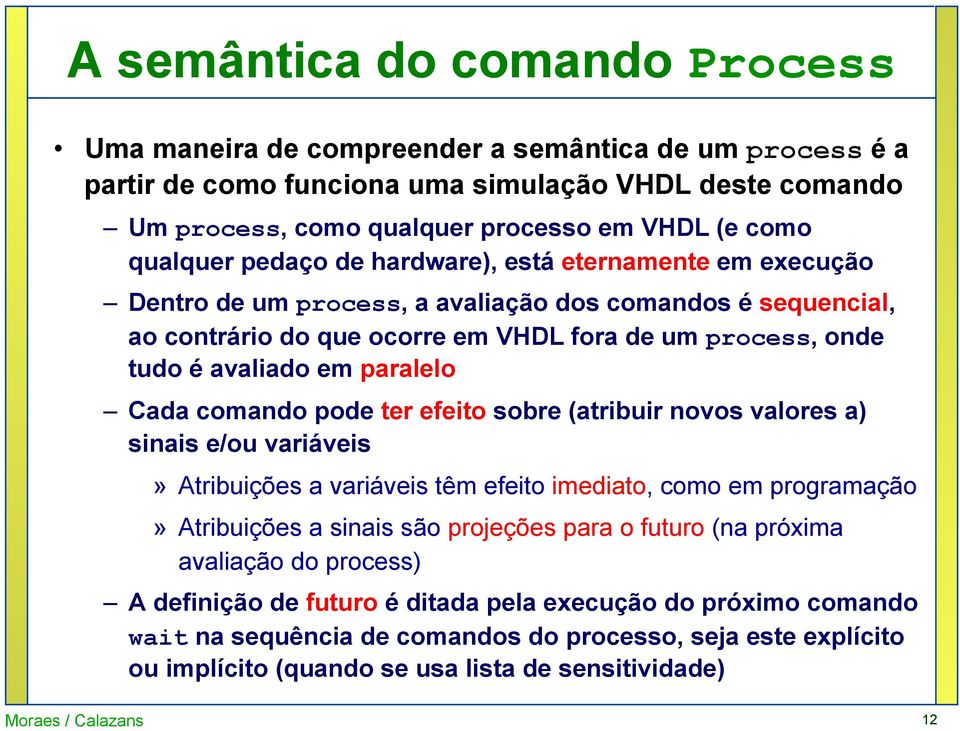 paralelo Cada comando pode ter efeito sobre (atribuir novos valores a) sinais e/ou variáveis» Atribuições a variáveis têm efeito imediato, como em programação» Atribuições a sinais são projeções para