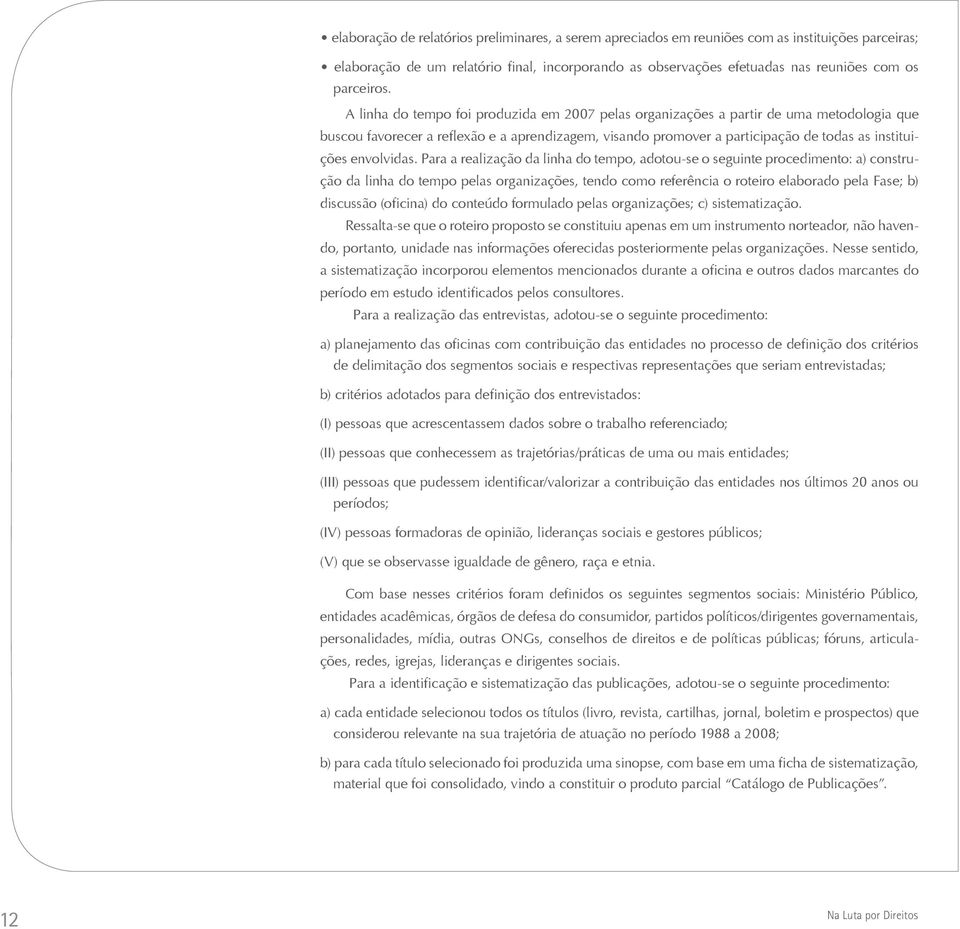 A linha do tempo foi produzida em 2007 pelas organizações a partir de uma metodologia que buscou favorecer a reflexão e a aprendizagem, visando promover a participação de todas as instituições