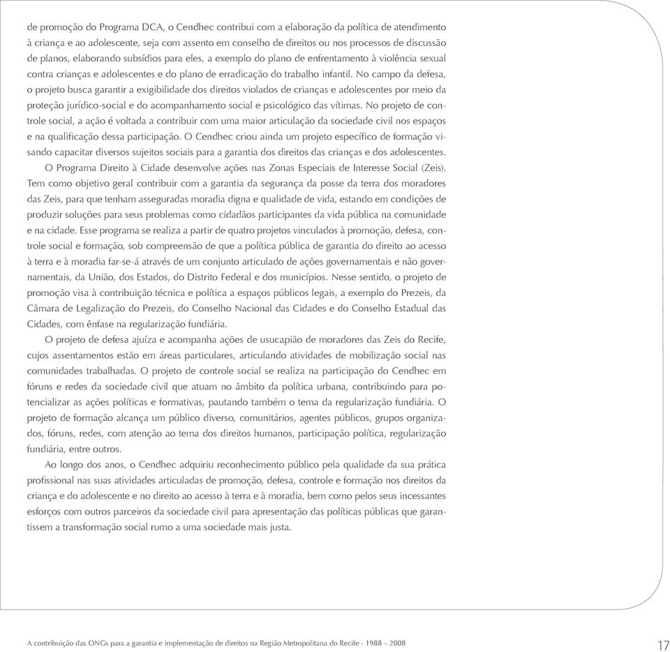 No campo da defesa, o projeto busca garantir a exigibilidade dos direitos violados de crianças e adolescentes por meio da proteção jurídico-social e do acompanhamento social e psicológico das vítimas.