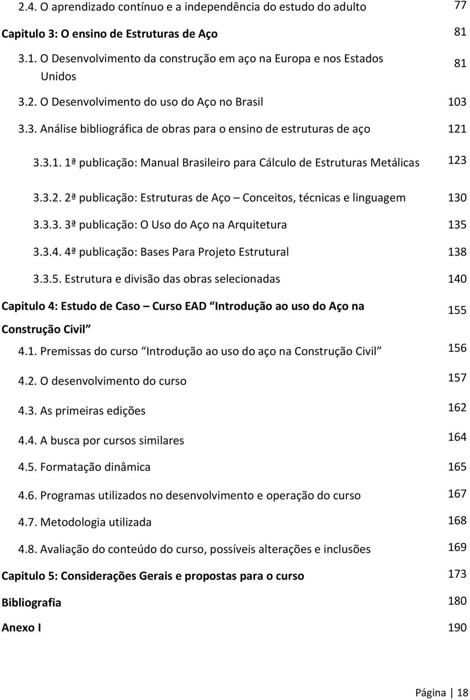 3.3. 3ª publicação: O Uso do Aço na Arquitetura 135 3.3.4. 4ª publicação: Bases Para Projeto Estrutural 138 3.3.5. Estrutura e divisão das obras selecionadas 140 Capitulo 4: Estudo de Caso Curso EAD Introdução ao uso do Aço na 155 Construção Civil 4.