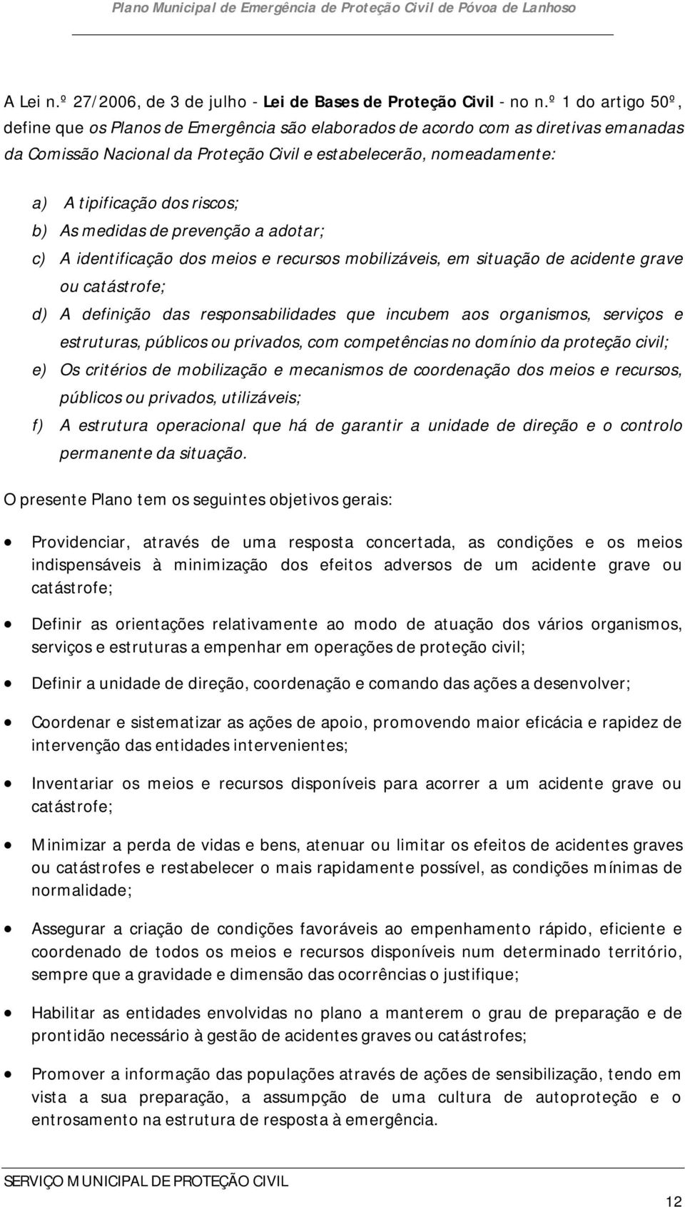 riscos; b) As medidas de prevenção a adotar; c) A identificação dos meios e recursos mobilizáveis, em situação de acidente grave ou catástrofe; d) A definição das responsabilidades que incubem aos