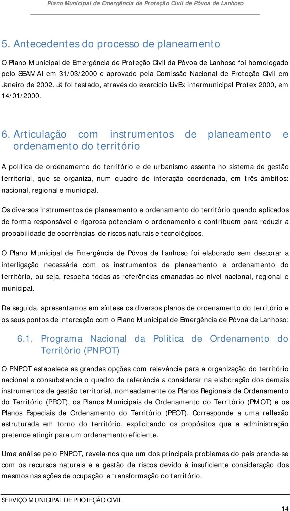 Articulação com instrumentos de planeamento e ordenamento do território A política de ordenamento do território e de urbanismo assenta no sistema de gestão territorial, que se organiza, num quadro de