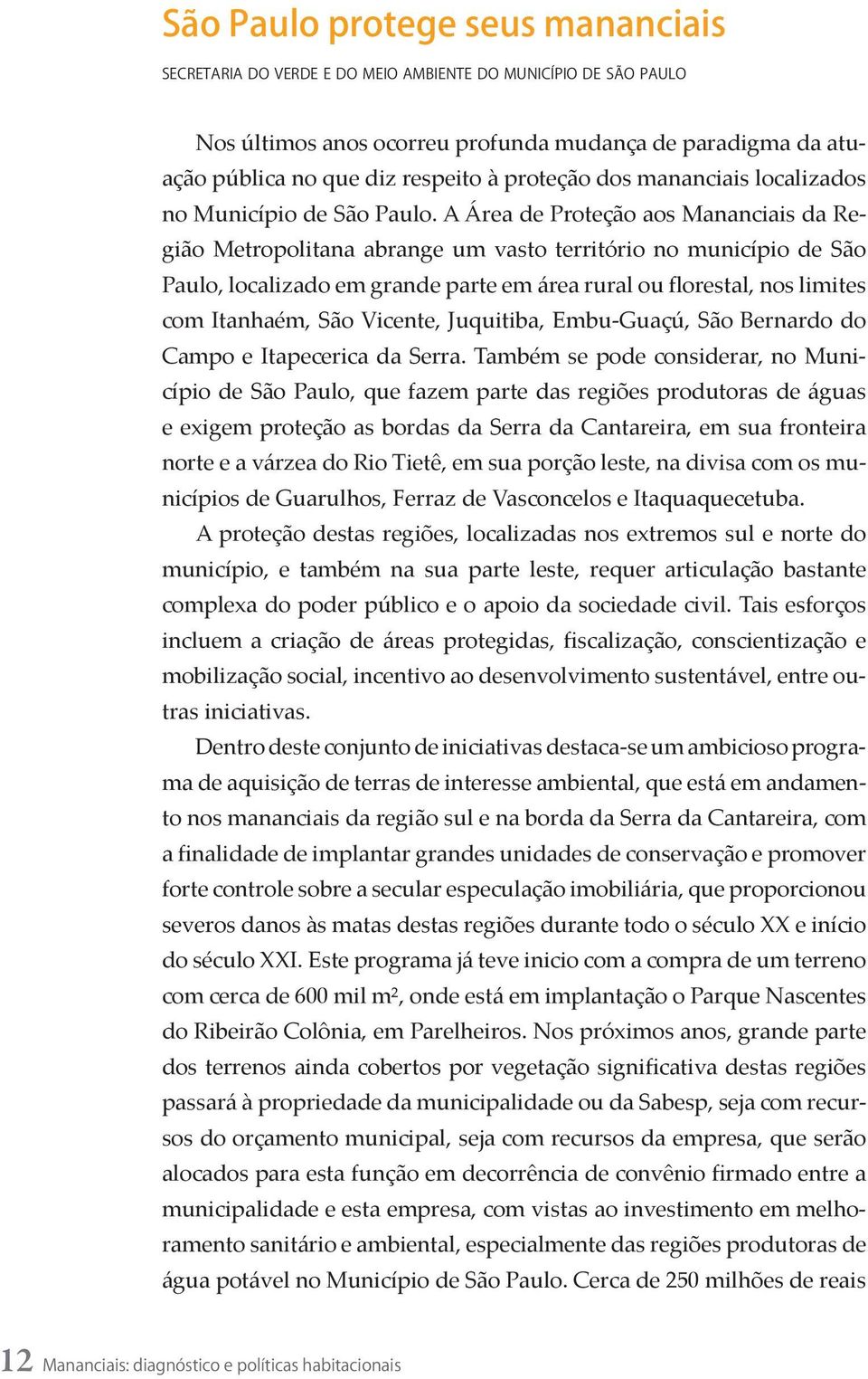 A Área de Proteção aos Mananciais da Região Metropolitana abrange um vasto território no município de São Paulo, localizado em grande parte em área rural ou florestal, nos limites com Itanhaém, São